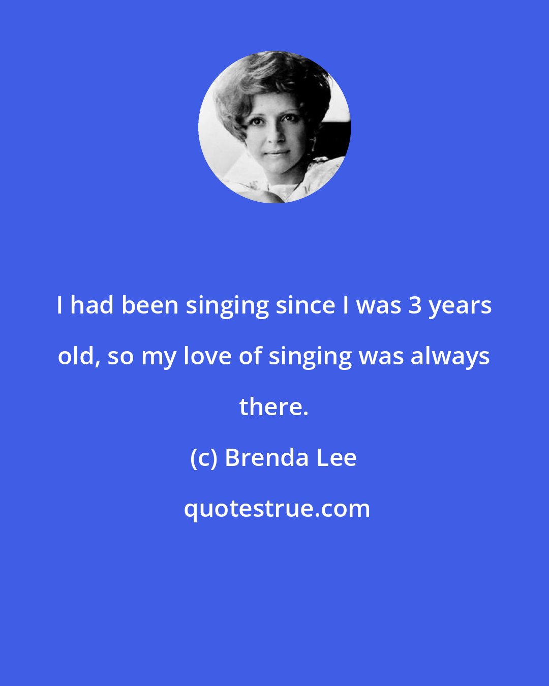 Brenda Lee: I had been singing since I was 3 years old, so my love of singing was always there.