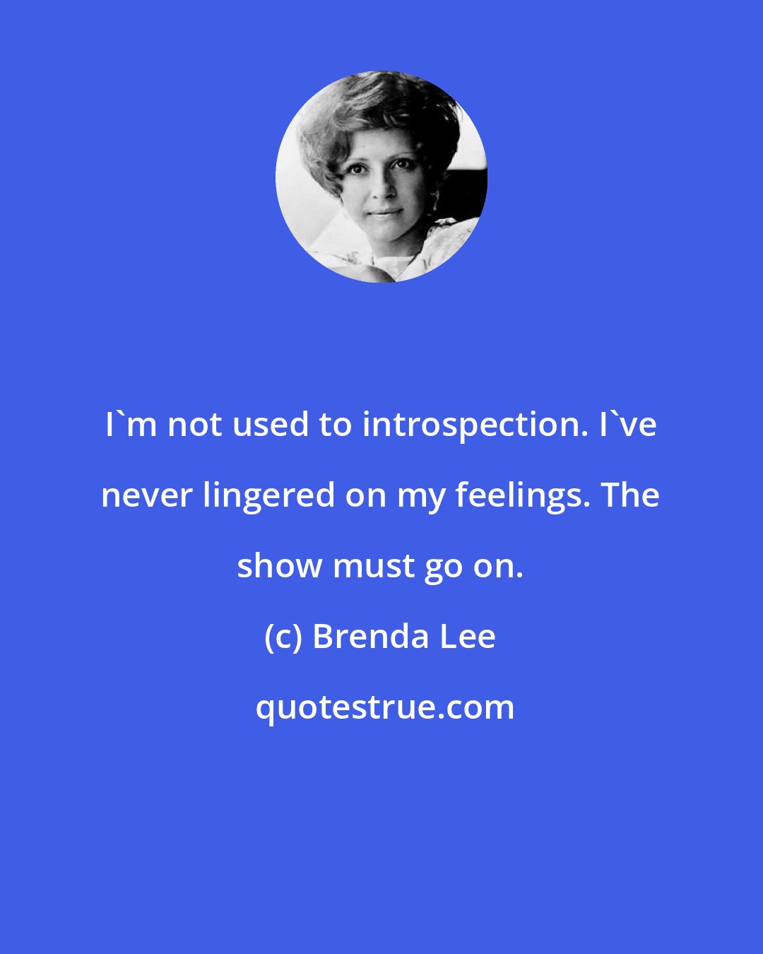 Brenda Lee: I'm not used to introspection. I've never lingered on my feelings. The show must go on.