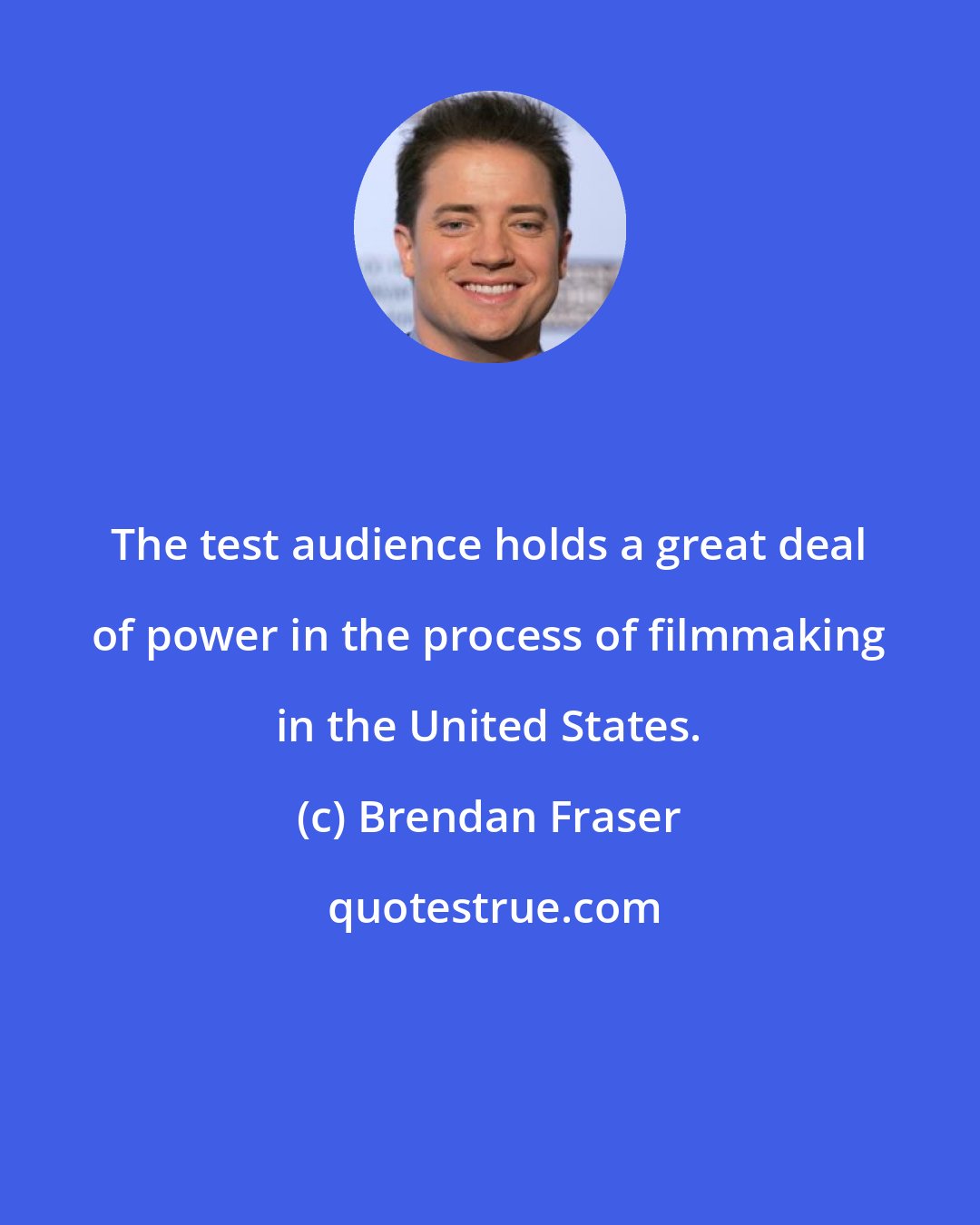 Brendan Fraser: The test audience holds a great deal of power in the process of filmmaking in the United States.