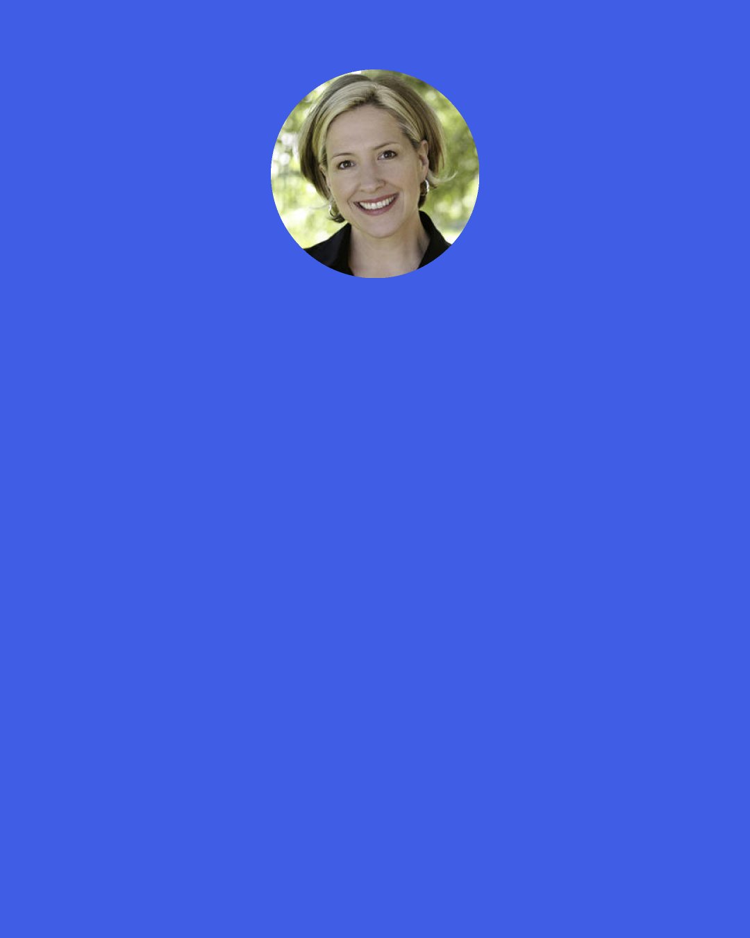 Brené Brown: If there's a feeling you have, other people have it. If there's something weird about your life, other people have lived it. If there's something kooky about your body, other people have that, too. We're not alone. There's some kind of tremendous relief in that and I think it can only be expressed in belly laughter. This tremendous relief that happens the millisecond we realize, it's not just me. That's what good laughter is about. It's about knowing that you're not alone.