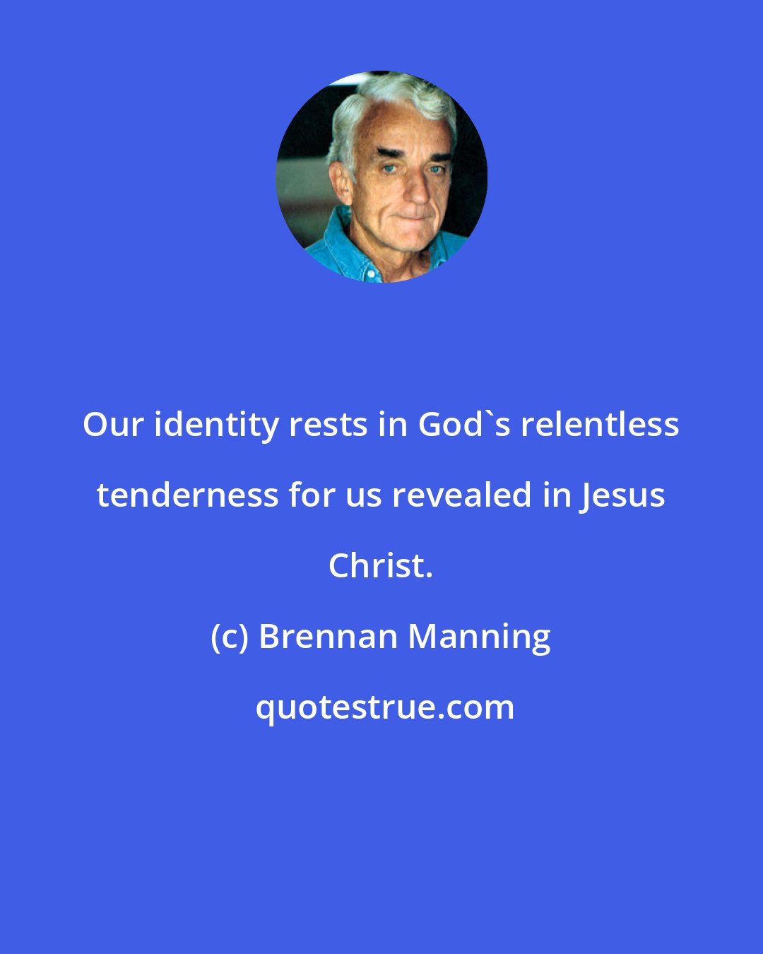 Brennan Manning: Our identity rests in God's relentless tenderness for us revealed in Jesus Christ.