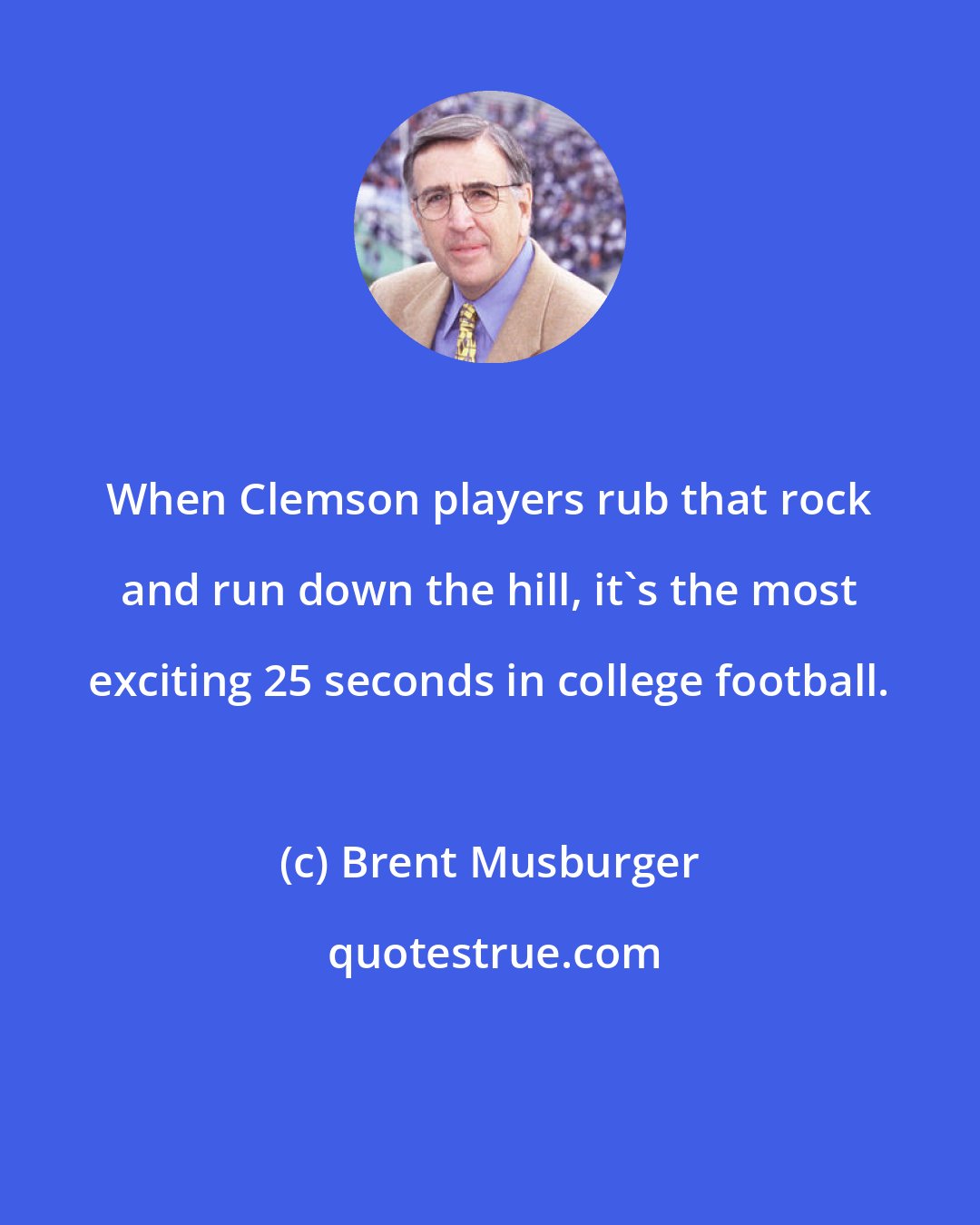 Brent Musburger: When Clemson players rub that rock and run down the hill, it's the most exciting 25 seconds in college football.