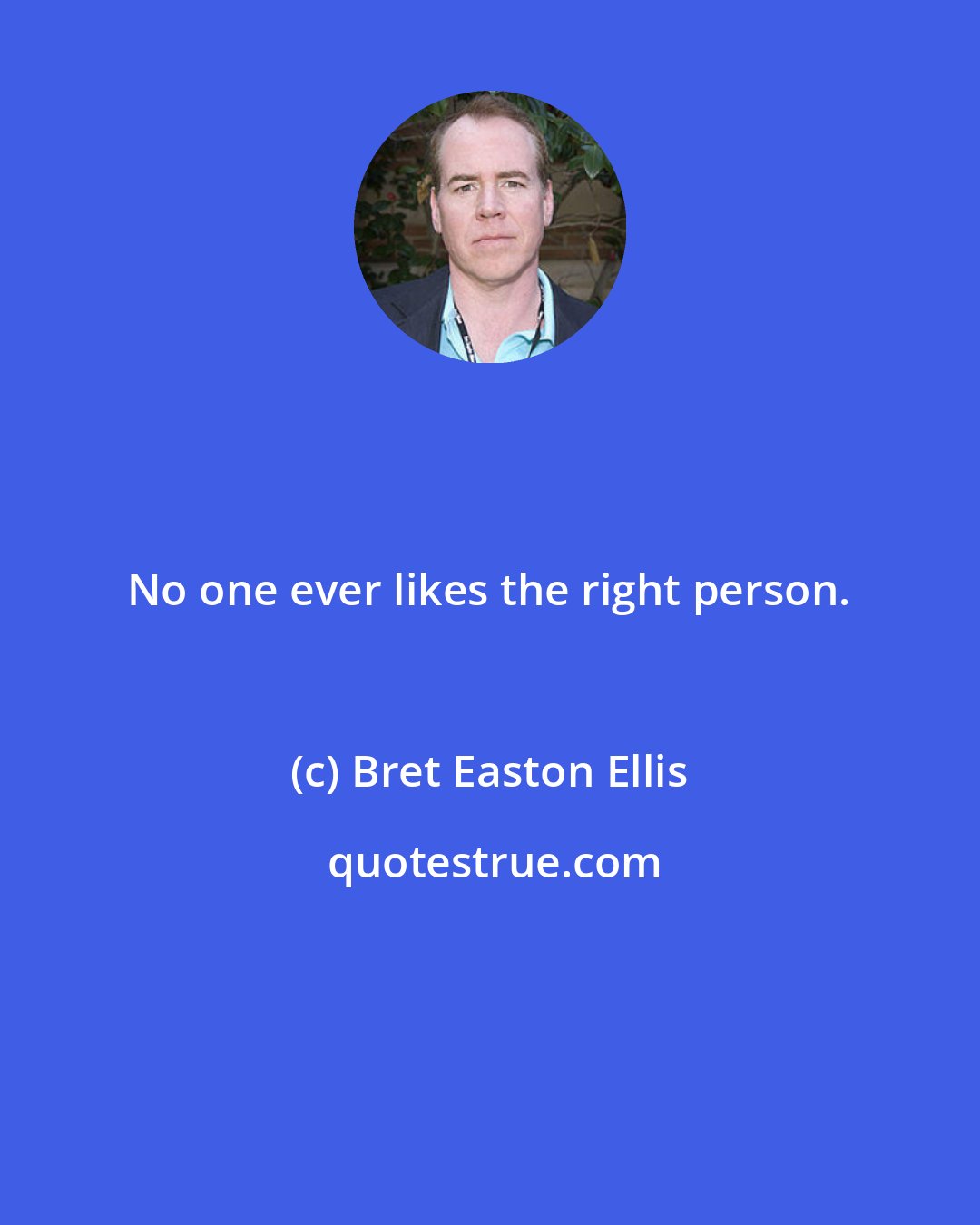 Bret Easton Ellis: No one ever likes the right person.