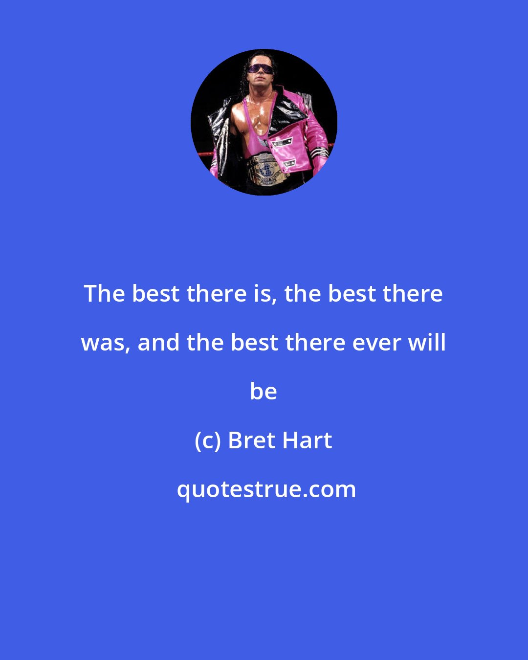 Bret Hart: The best there is, the best there was, and the best there ever will be