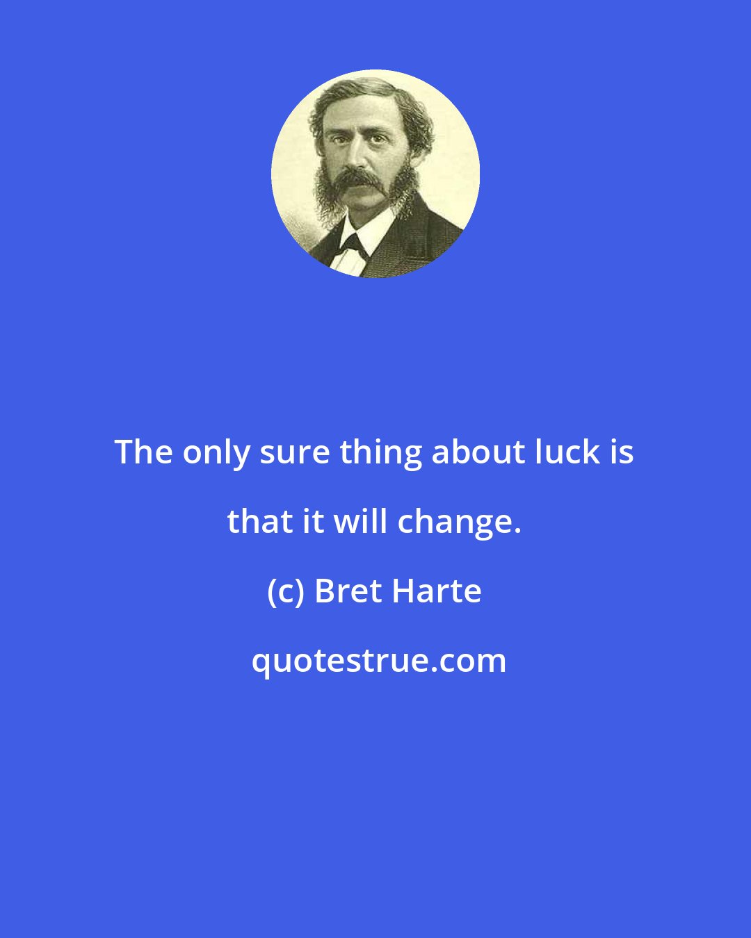 Bret Harte: The only sure thing about luck is that it will change.