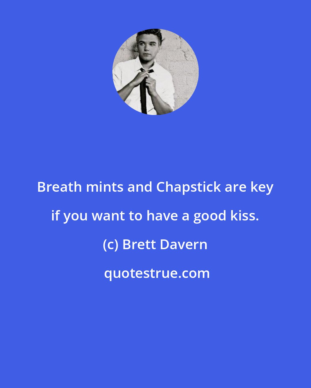 Brett Davern: Breath mints and Chapstick are key if you want to have a good kiss.