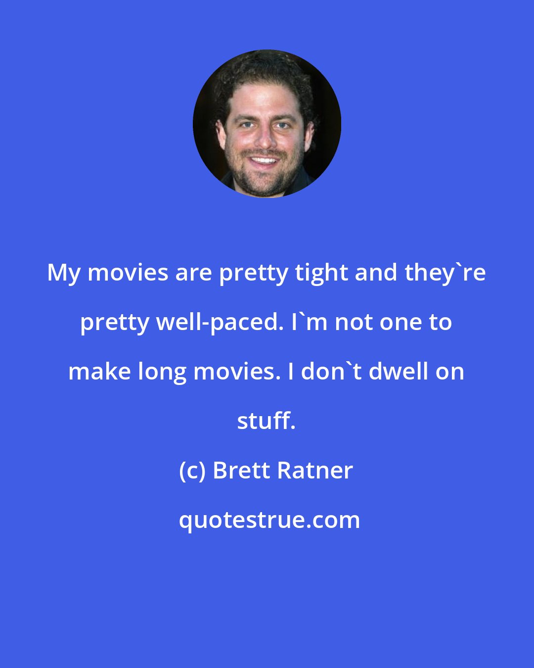 Brett Ratner: My movies are pretty tight and they're pretty well-paced. I'm not one to make long movies. I don't dwell on stuff.