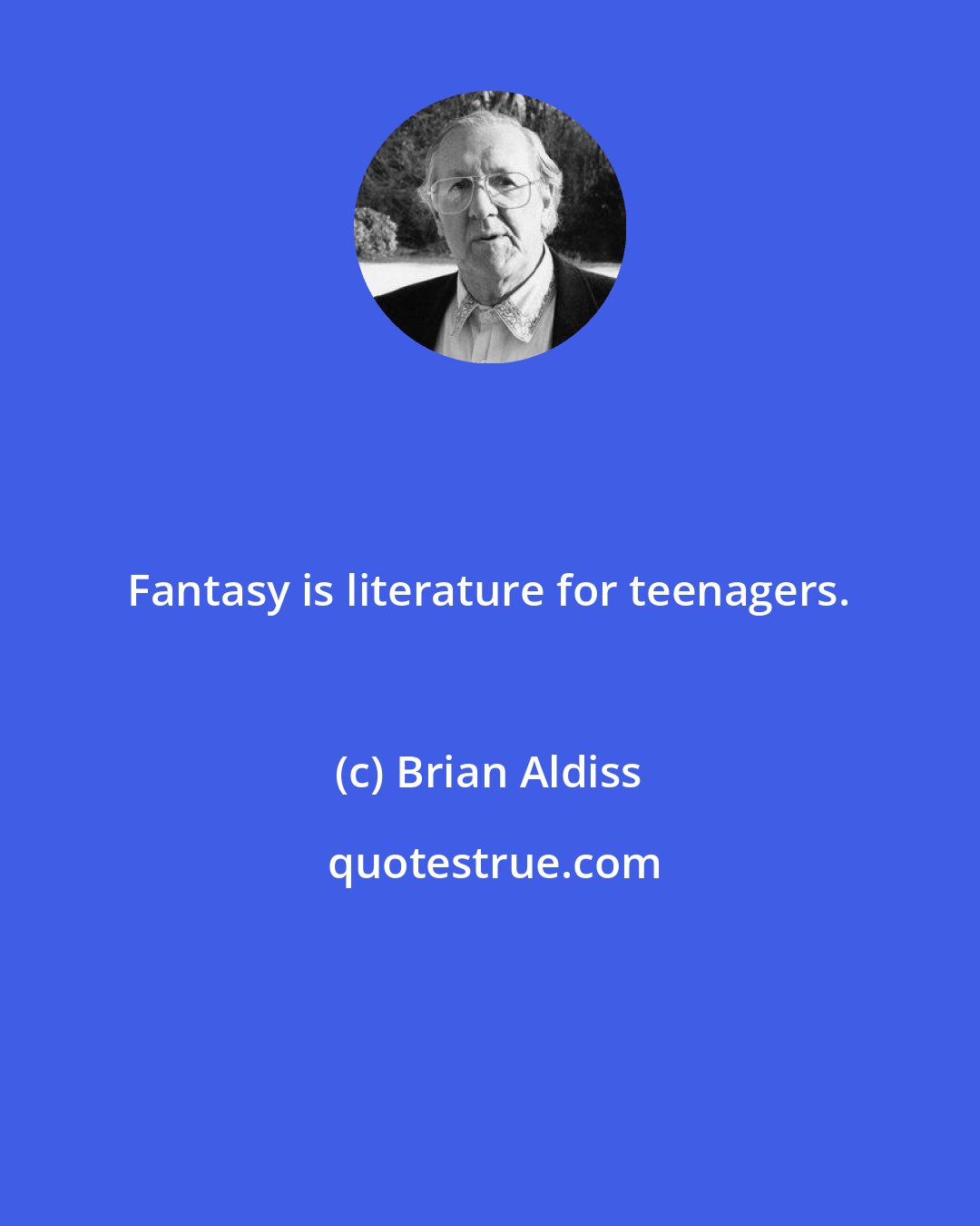 Brian Aldiss: Fantasy is literature for teenagers.