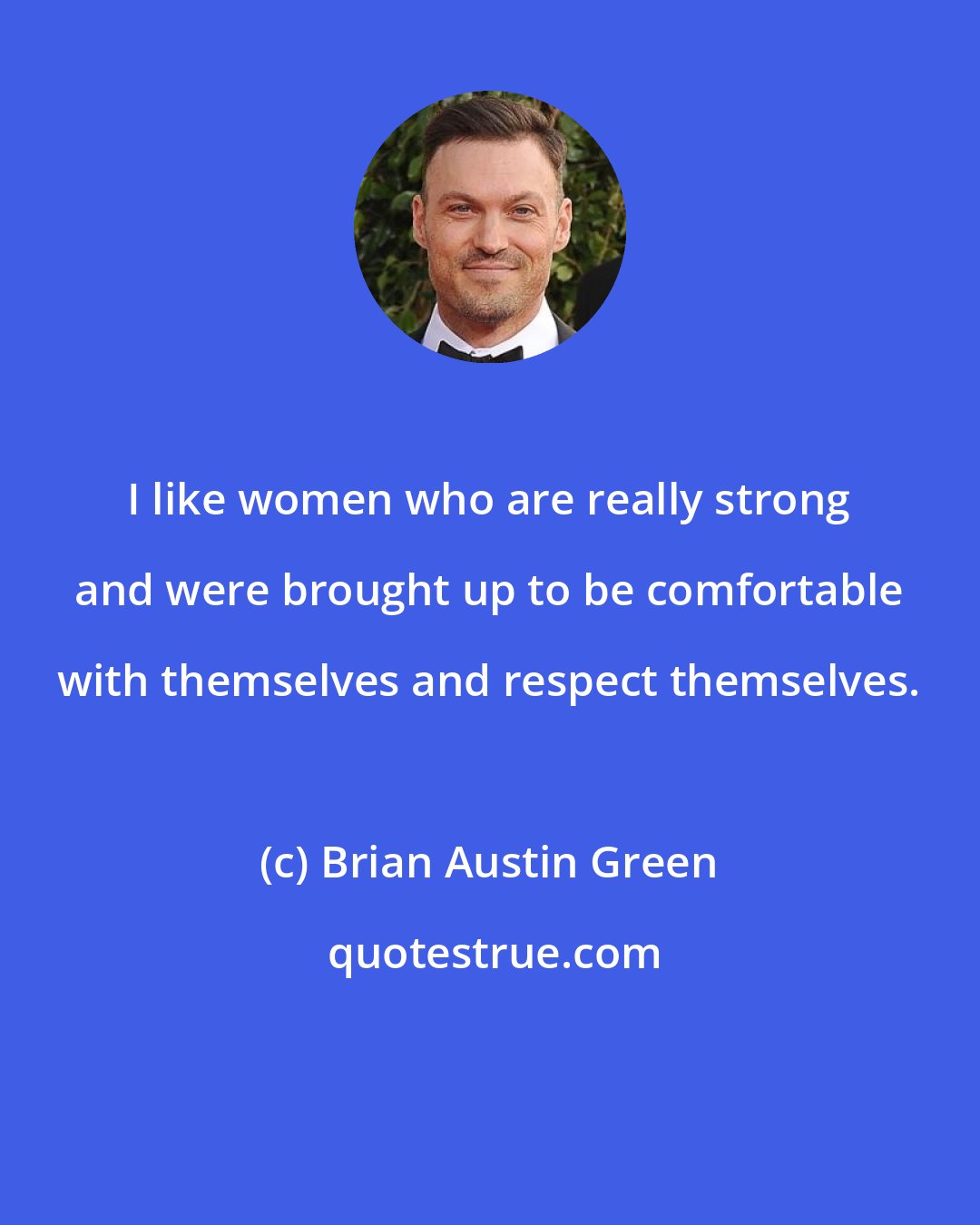 Brian Austin Green: I like women who are really strong and were brought up to be comfortable with themselves and respect themselves.