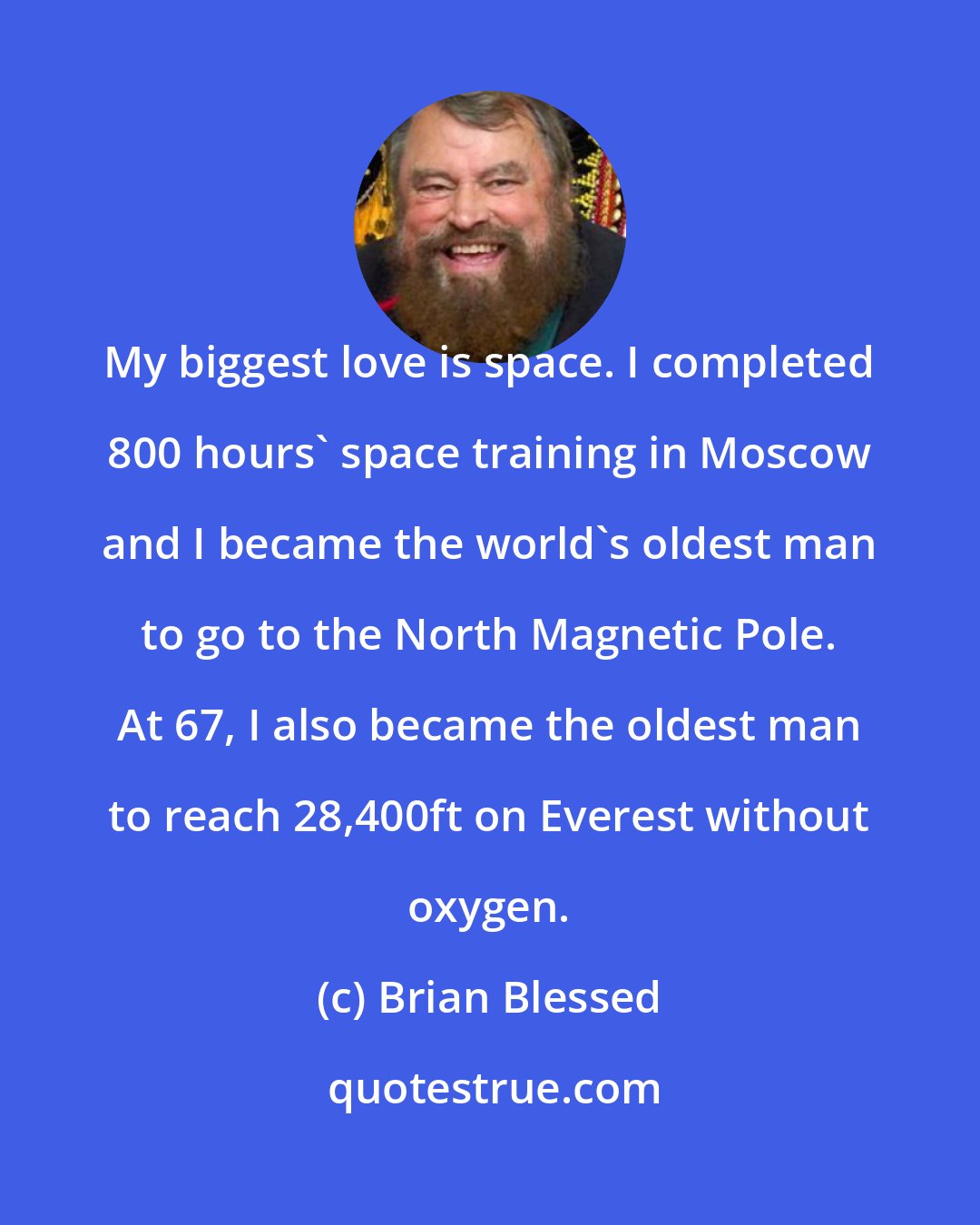 Brian Blessed: My biggest love is space. I completed 800 hours' space training in Moscow and I became the world's oldest man to go to the North Magnetic Pole. At 67, I also became the oldest man to reach 28,400ft on Everest without oxygen.