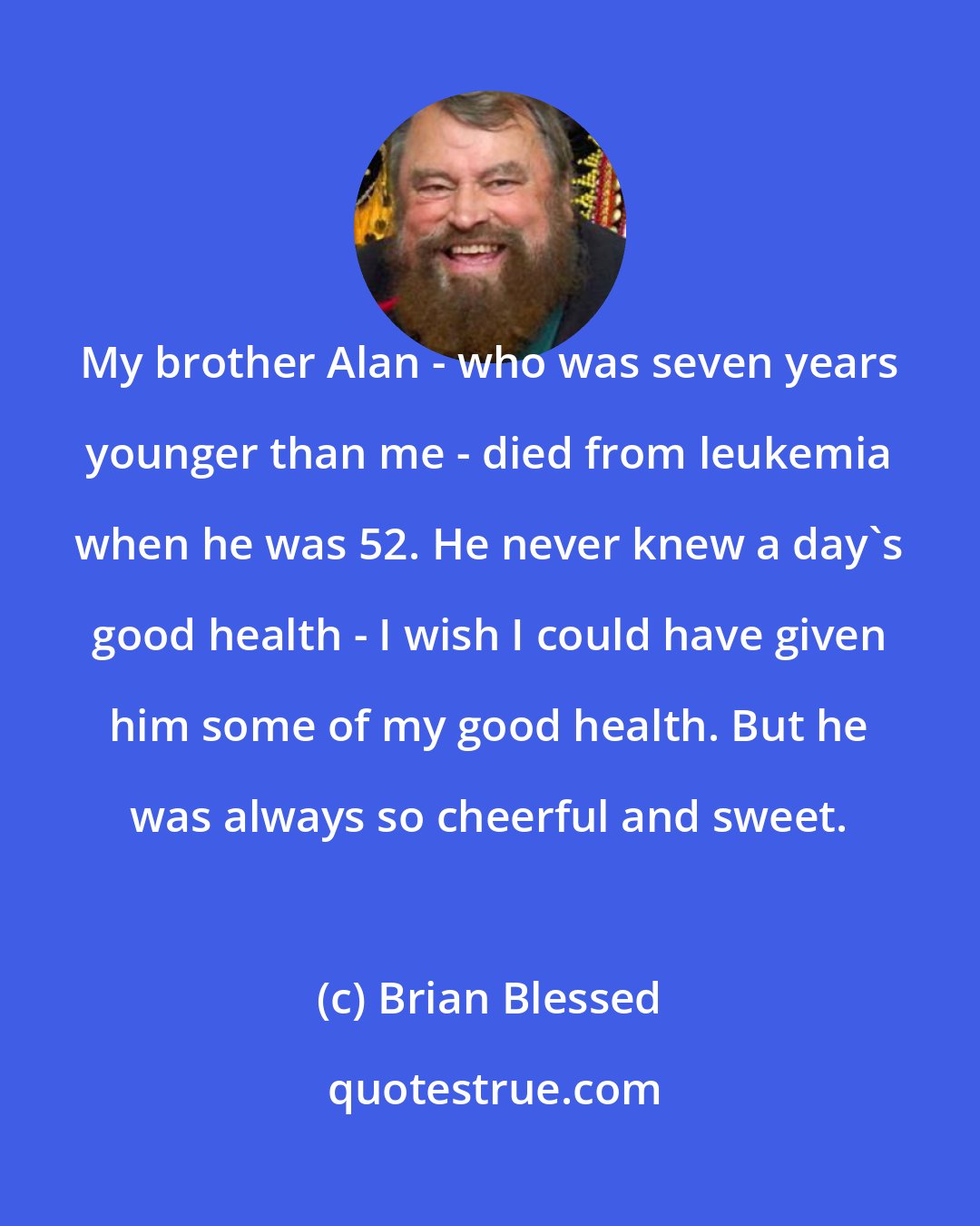 Brian Blessed: My brother Alan - who was seven years younger than me - died from leukemia when he was 52. He never knew a day's good health - I wish I could have given him some of my good health. But he was always so cheerful and sweet.