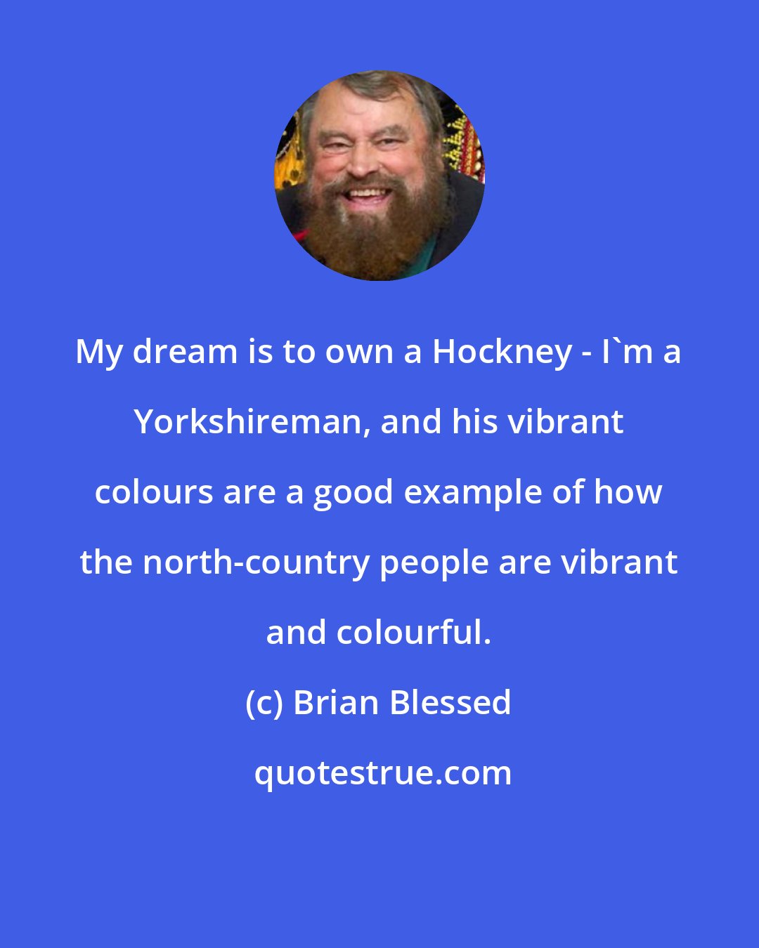 Brian Blessed: My dream is to own a Hockney - I'm a Yorkshireman, and his vibrant colours are a good example of how the north-country people are vibrant and colourful.