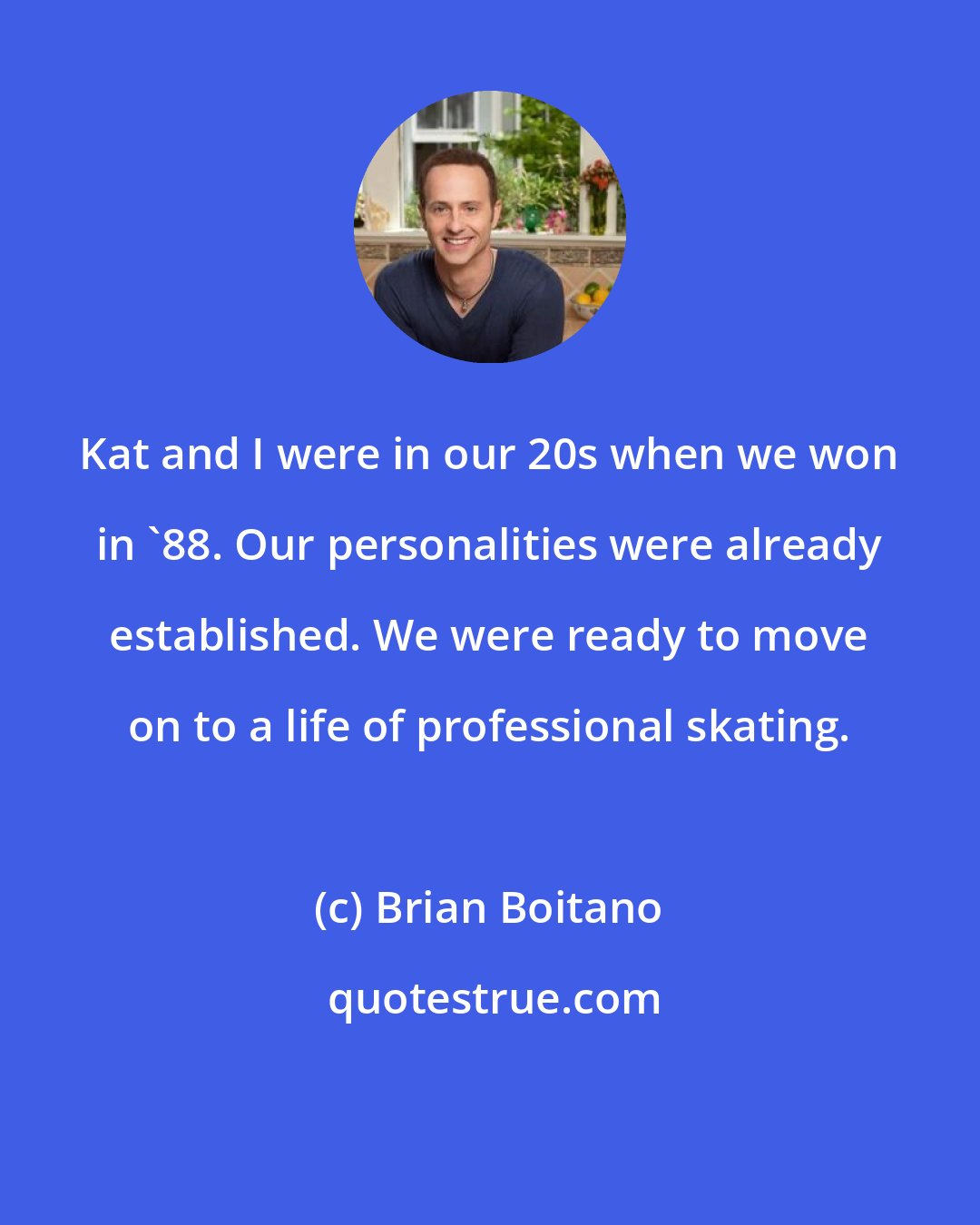 Brian Boitano: Kat and I were in our 20s when we won in '88. Our personalities were already established. We were ready to move on to a life of professional skating.