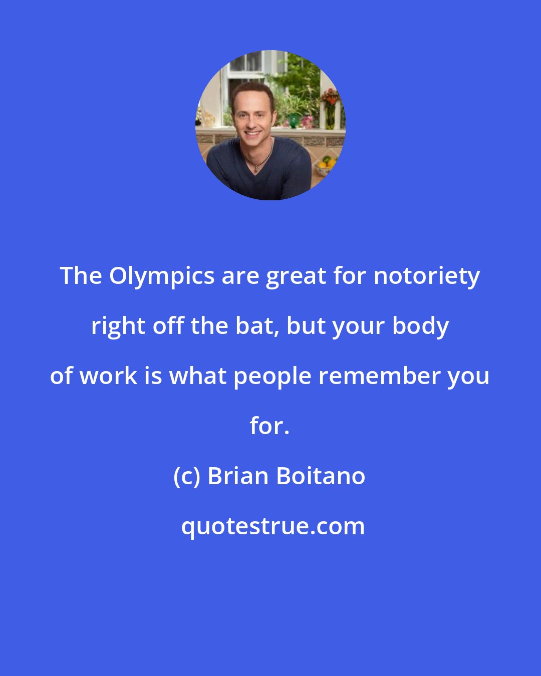 Brian Boitano: The Olympics are great for notoriety right off the bat, but your body of work is what people remember you for.