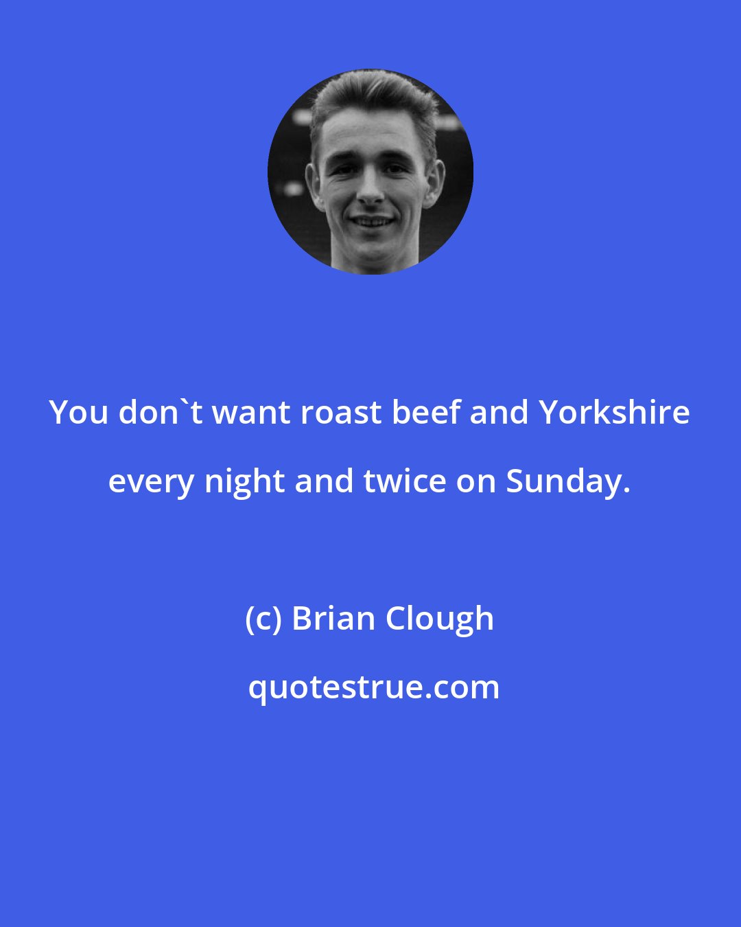 Brian Clough: You don't want roast beef and Yorkshire every night and twice on Sunday.