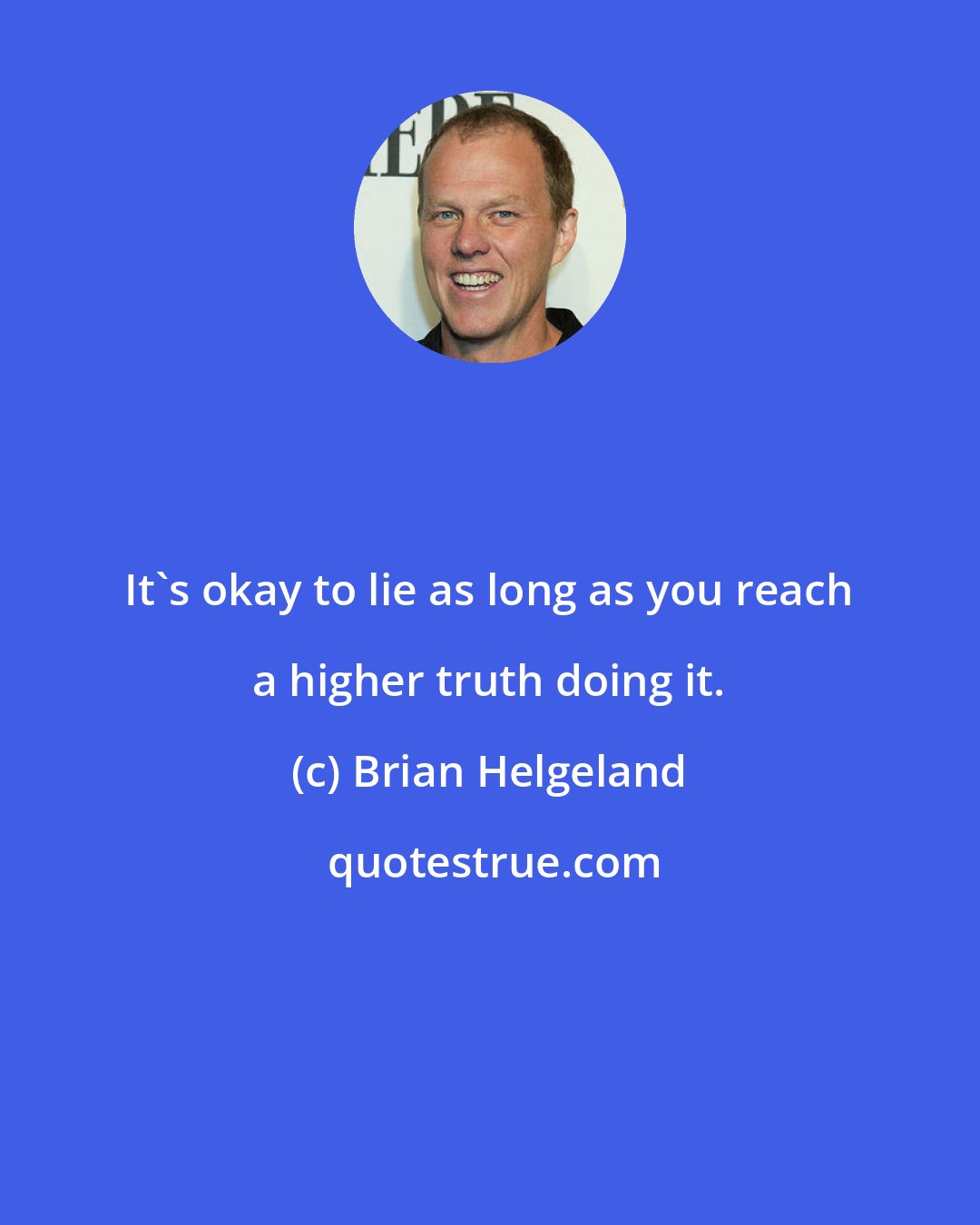 Brian Helgeland: It's okay to lie as long as you reach a higher truth doing it.