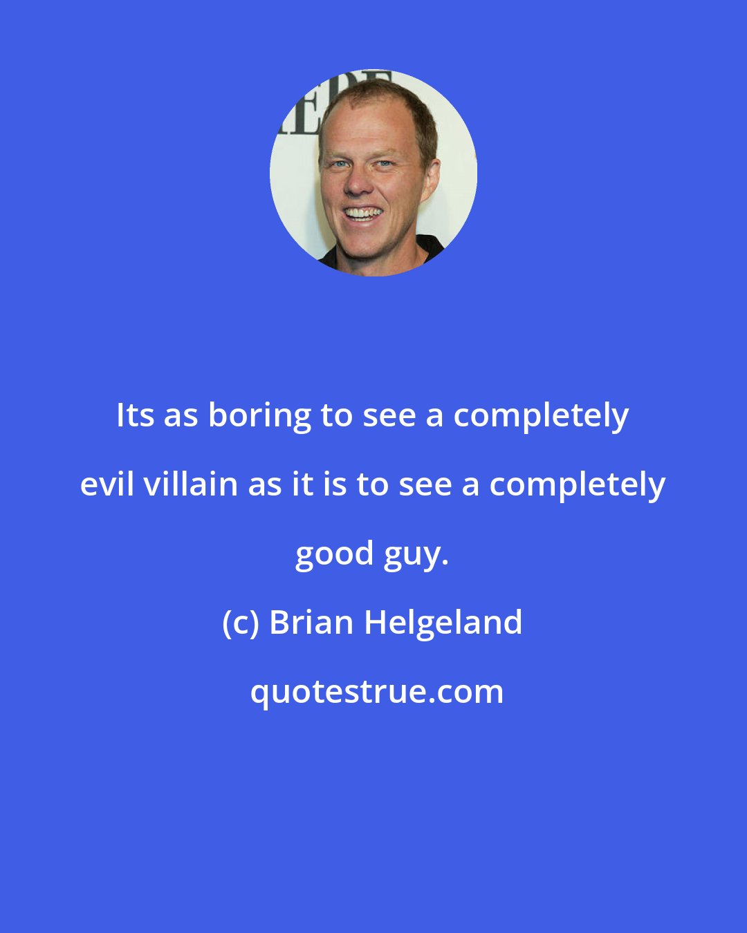 Brian Helgeland: Its as boring to see a completely evil villain as it is to see a completely good guy.