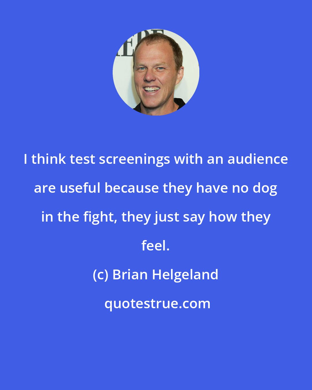 Brian Helgeland: I think test screenings with an audience are useful because they have no dog in the fight, they just say how they feel.