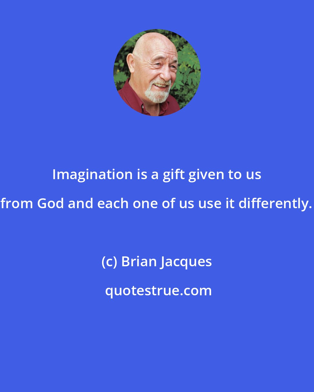 Brian Jacques: Imagination is a gift given to us from God and each one of us use it differently.