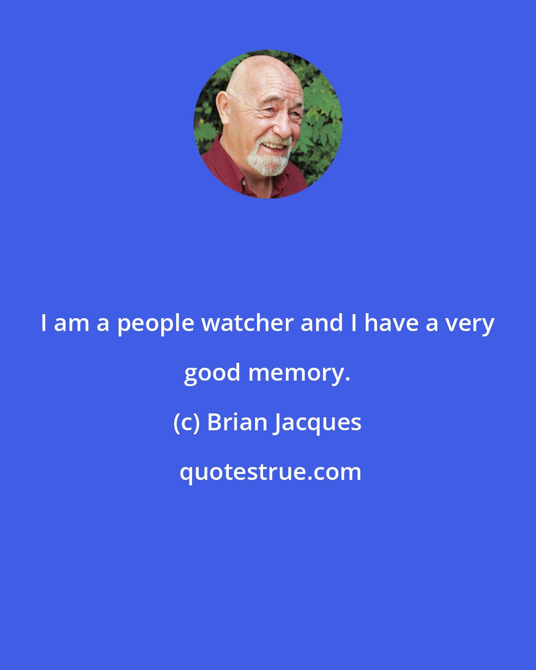 Brian Jacques: I am a people watcher and I have a very good memory.