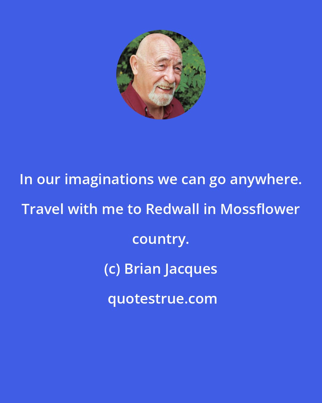 Brian Jacques: In our imaginations we can go anywhere. Travel with me to Redwall in Mossflower country.