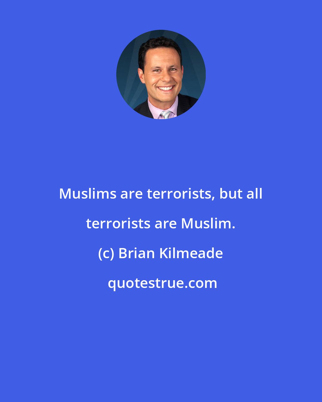Brian Kilmeade: Muslims are terrorists, but all terrorists are Muslim.