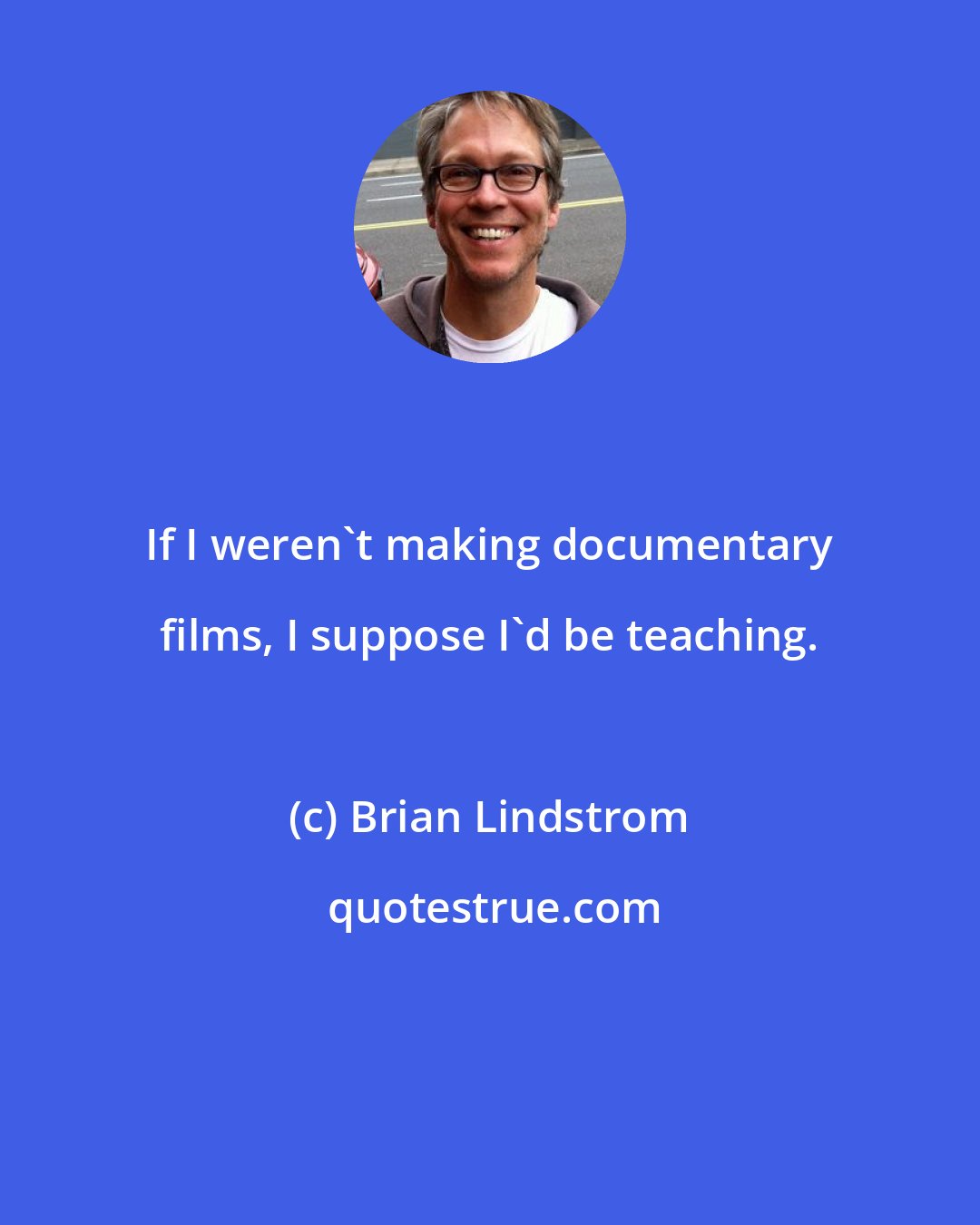 Brian Lindstrom: If I weren't making documentary films, I suppose I'd be teaching.