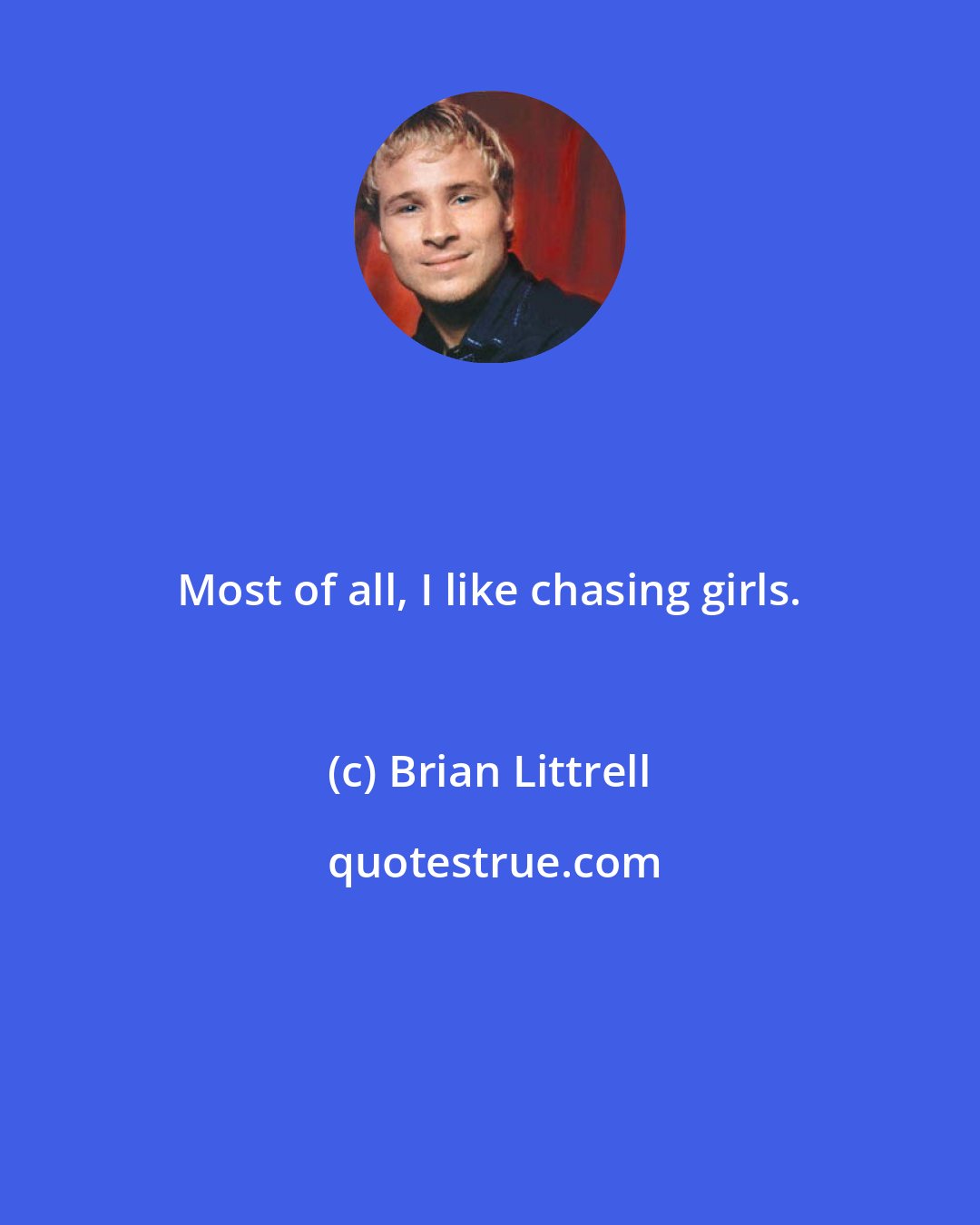 Brian Littrell: Most of all, I like chasing girls.