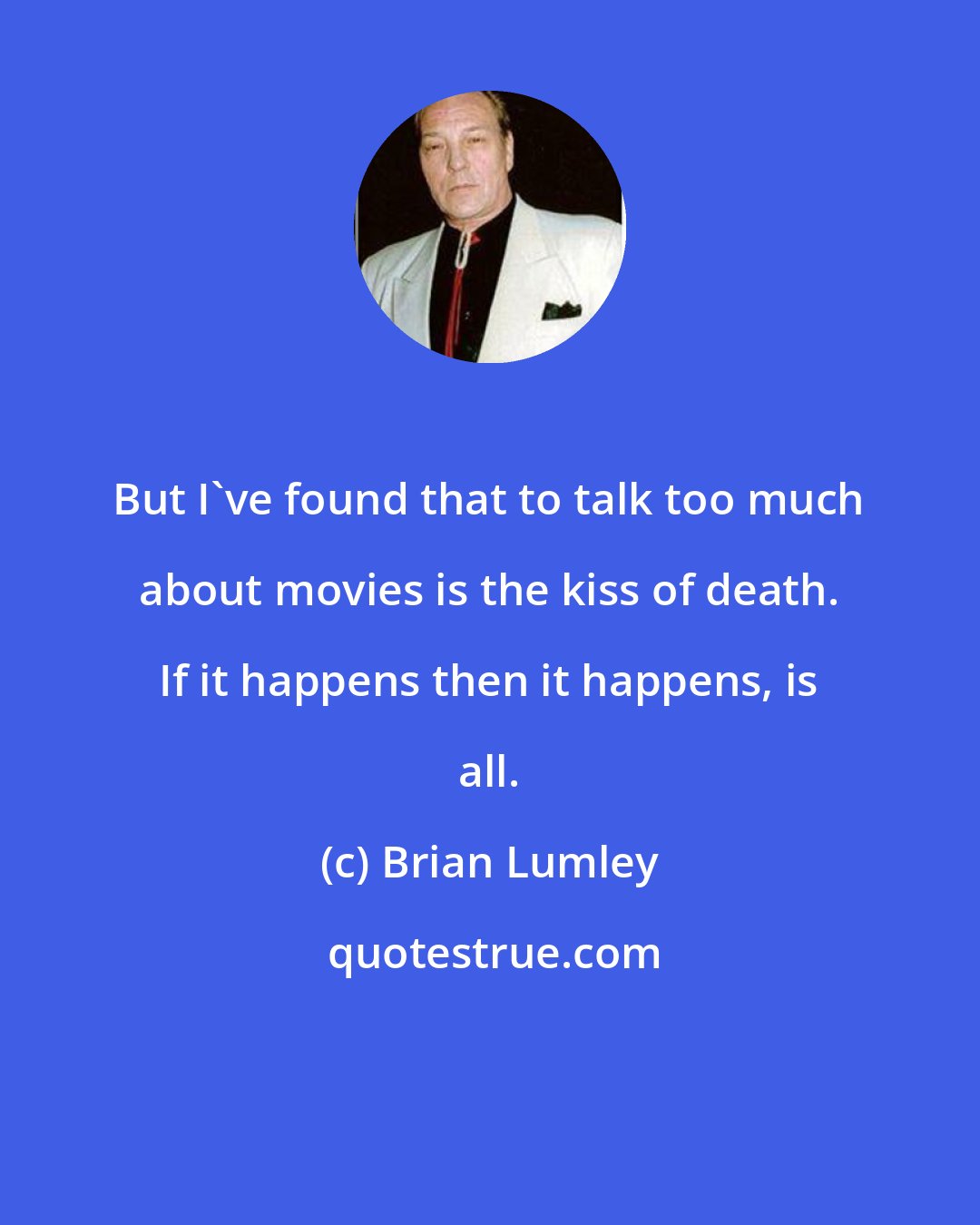 Brian Lumley: But I've found that to talk too much about movies is the kiss of death. If it happens then it happens, is all.