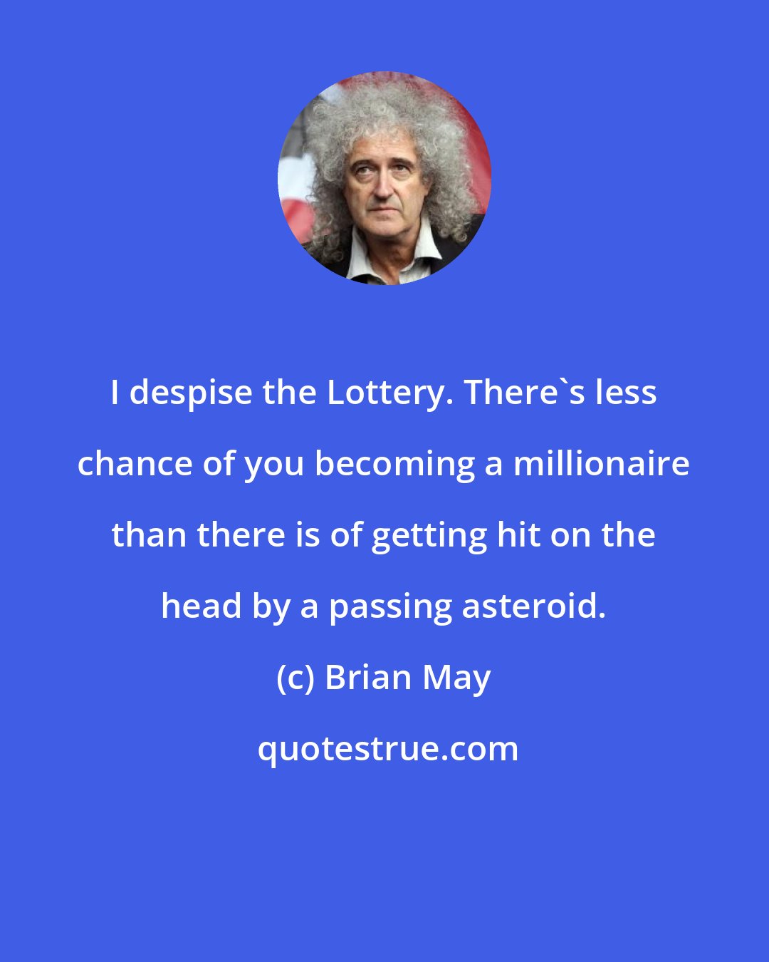 Brian May: I despise the Lottery. There's less chance of you becoming a millionaire than there is of getting hit on the head by a passing asteroid.