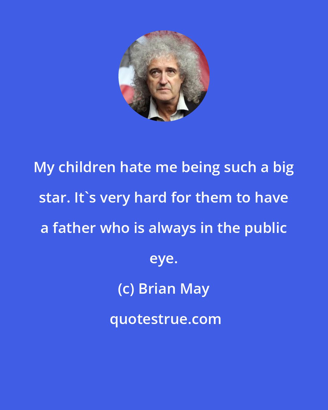Brian May: My children hate me being such a big star. It's very hard for them to have a father who is always in the public eye.
