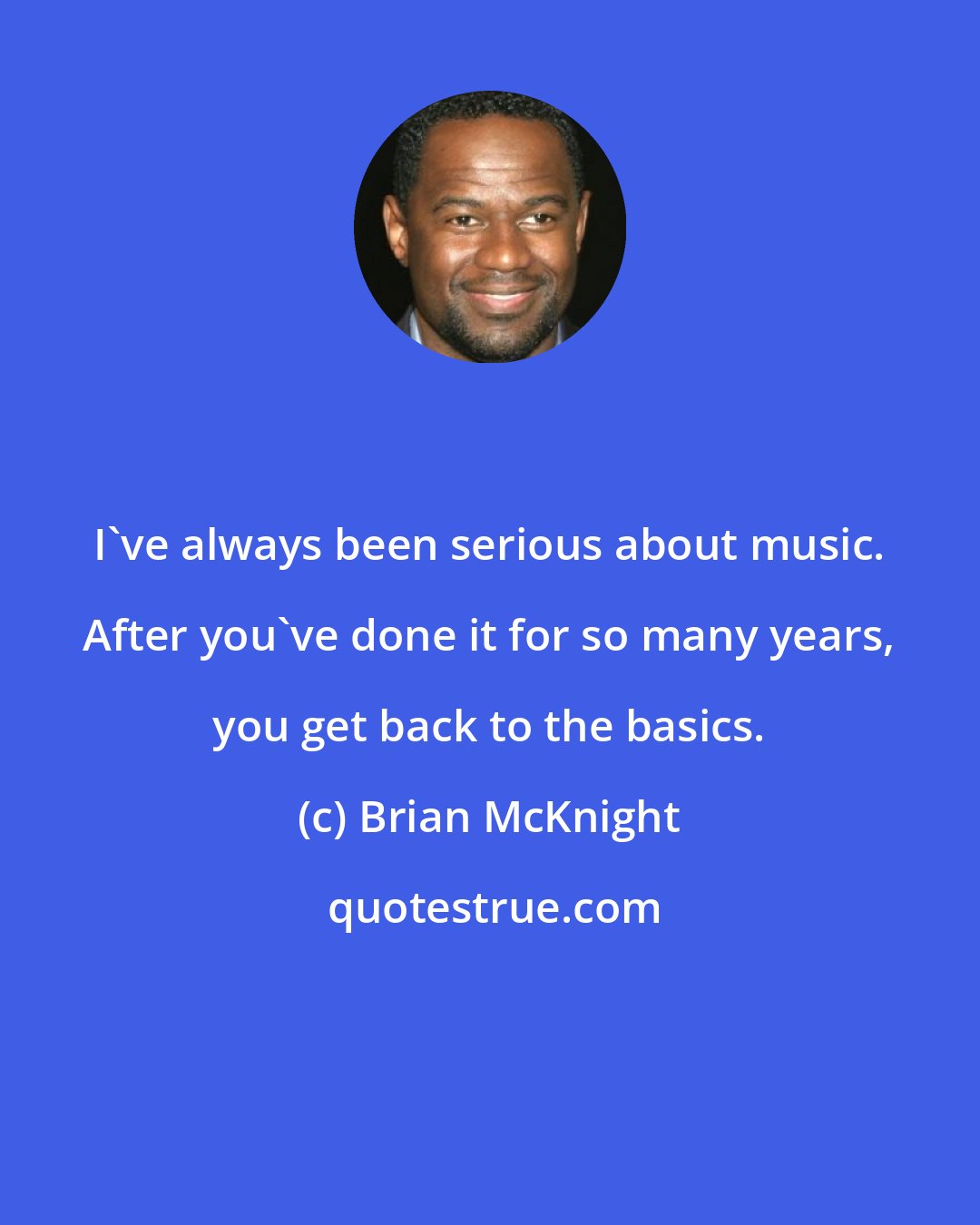 Brian McKnight: I've always been serious about music. After you've done it for so many years, you get back to the basics.