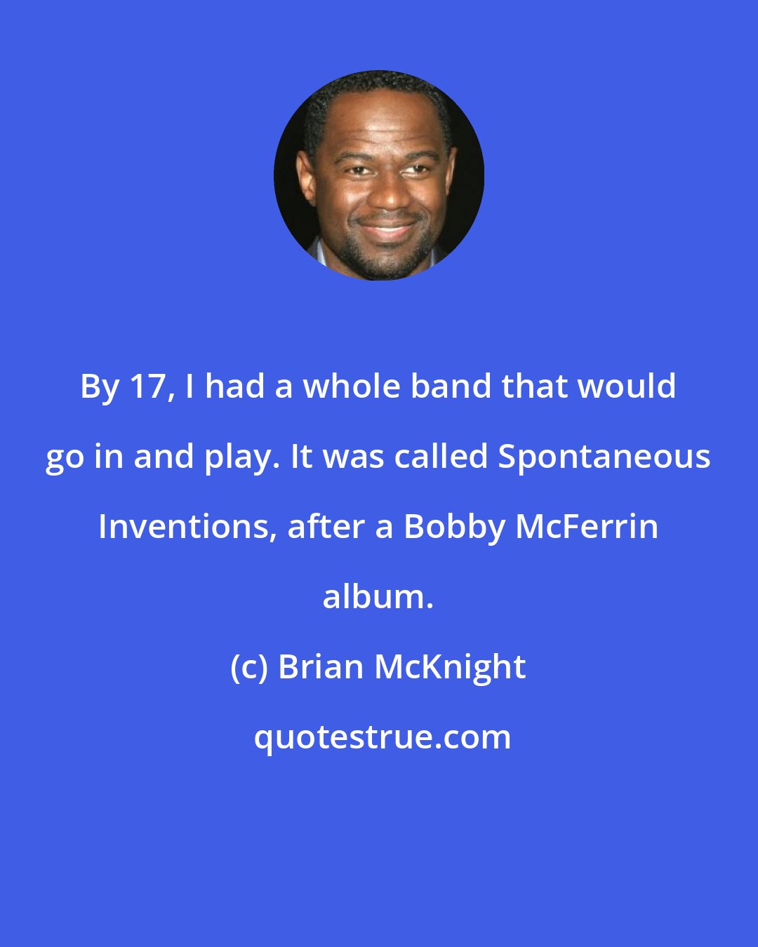 Brian McKnight: By 17, I had a whole band that would go in and play. It was called Spontaneous Inventions, after a Bobby McFerrin album.