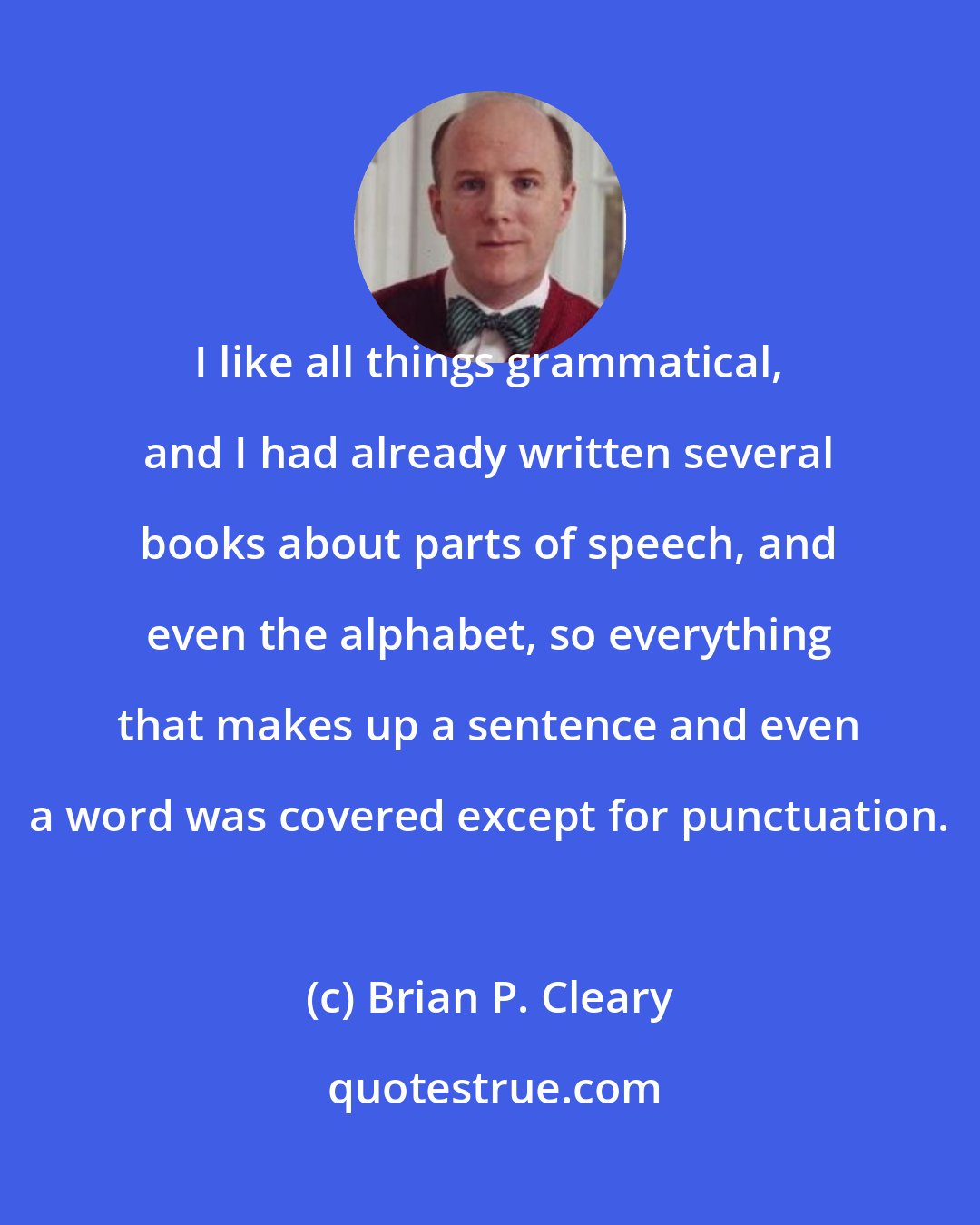 Brian P. Cleary: I like all things grammatical, and I had already written several books about parts of speech, and even the alphabet, so everything that makes up a sentence and even a word was covered except for punctuation.