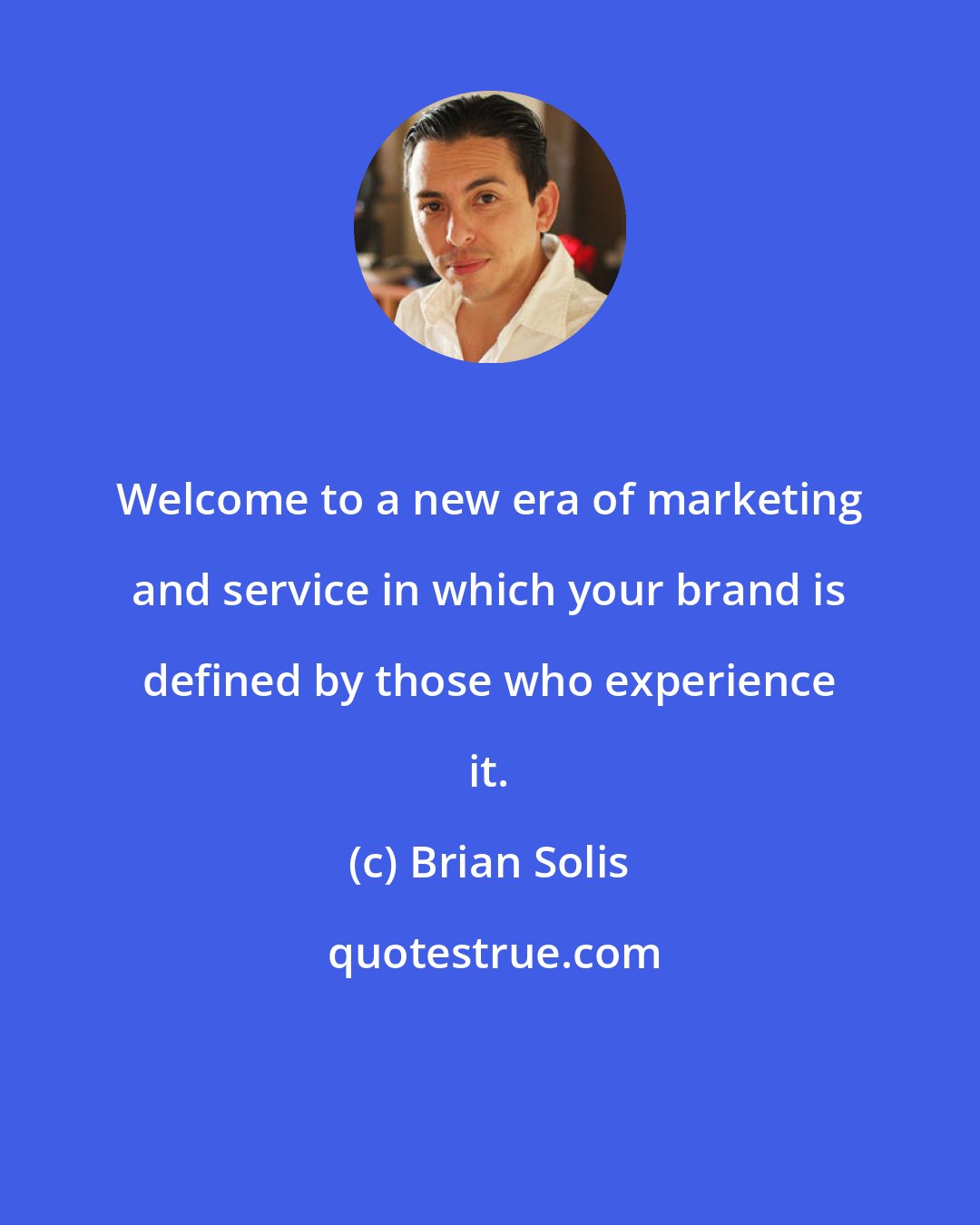 Brian Solis: Welcome to a new era of marketing and service in which your brand is defined by those who experience it.