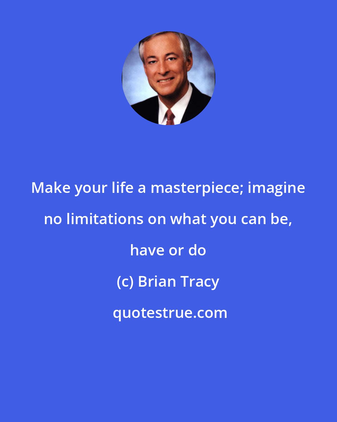 Brian Tracy: Make your life a masterpiece; imagine no limitations on what you can be, have or do