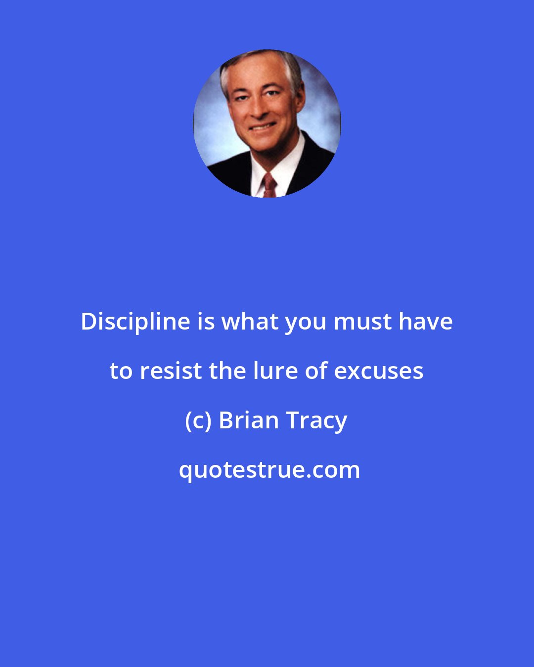 Brian Tracy: Discipline is what you must have to resist the lure of excuses