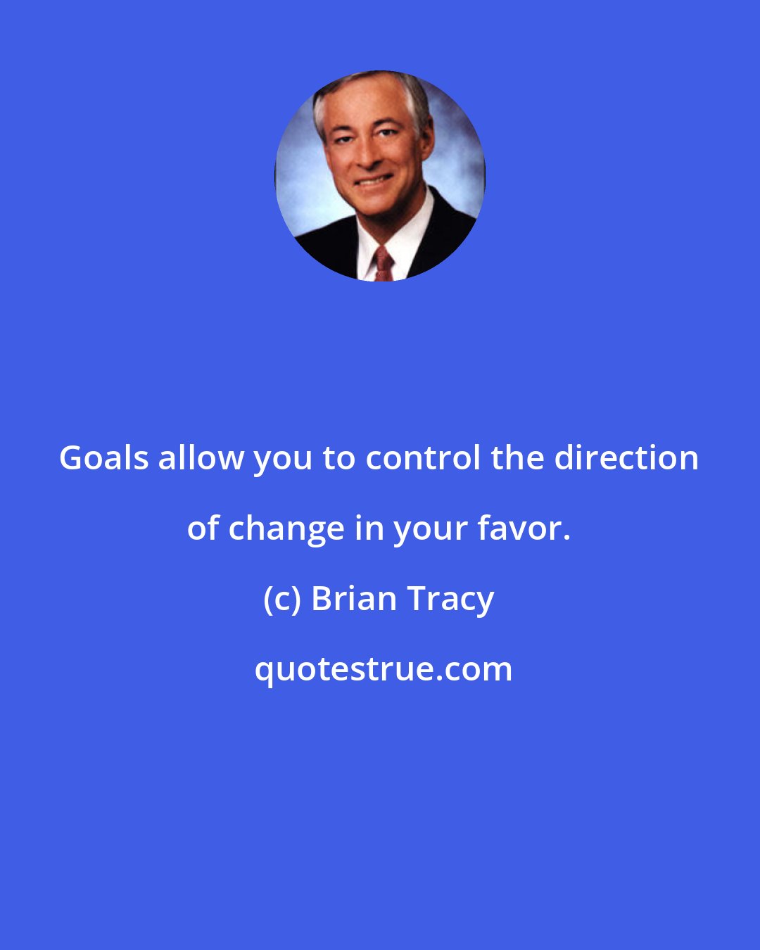 Brian Tracy: Goals allow you to control the direction of change in your favor.
