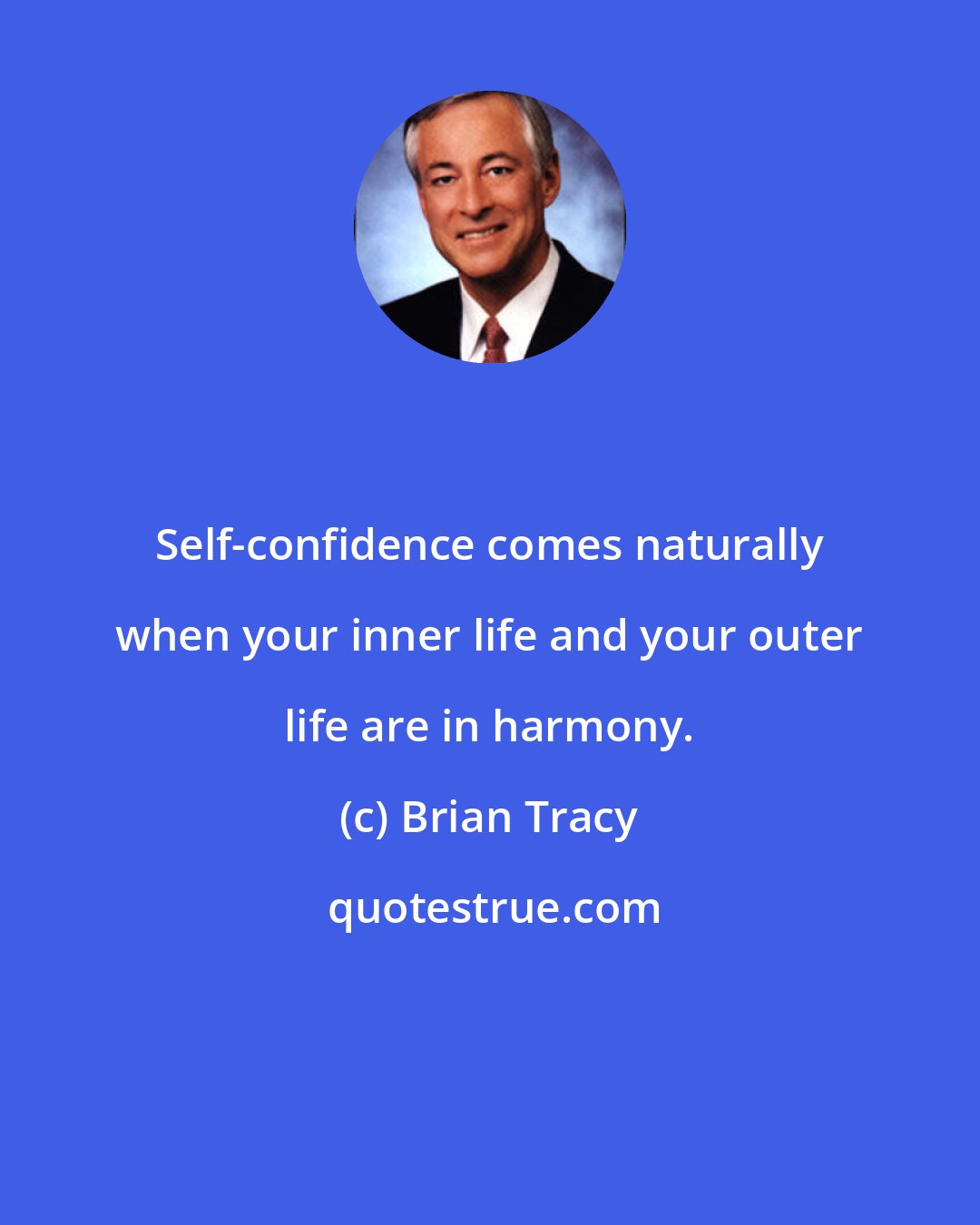 Brian Tracy: Self-confidence comes naturally when your inner life and your outer life are in harmony.