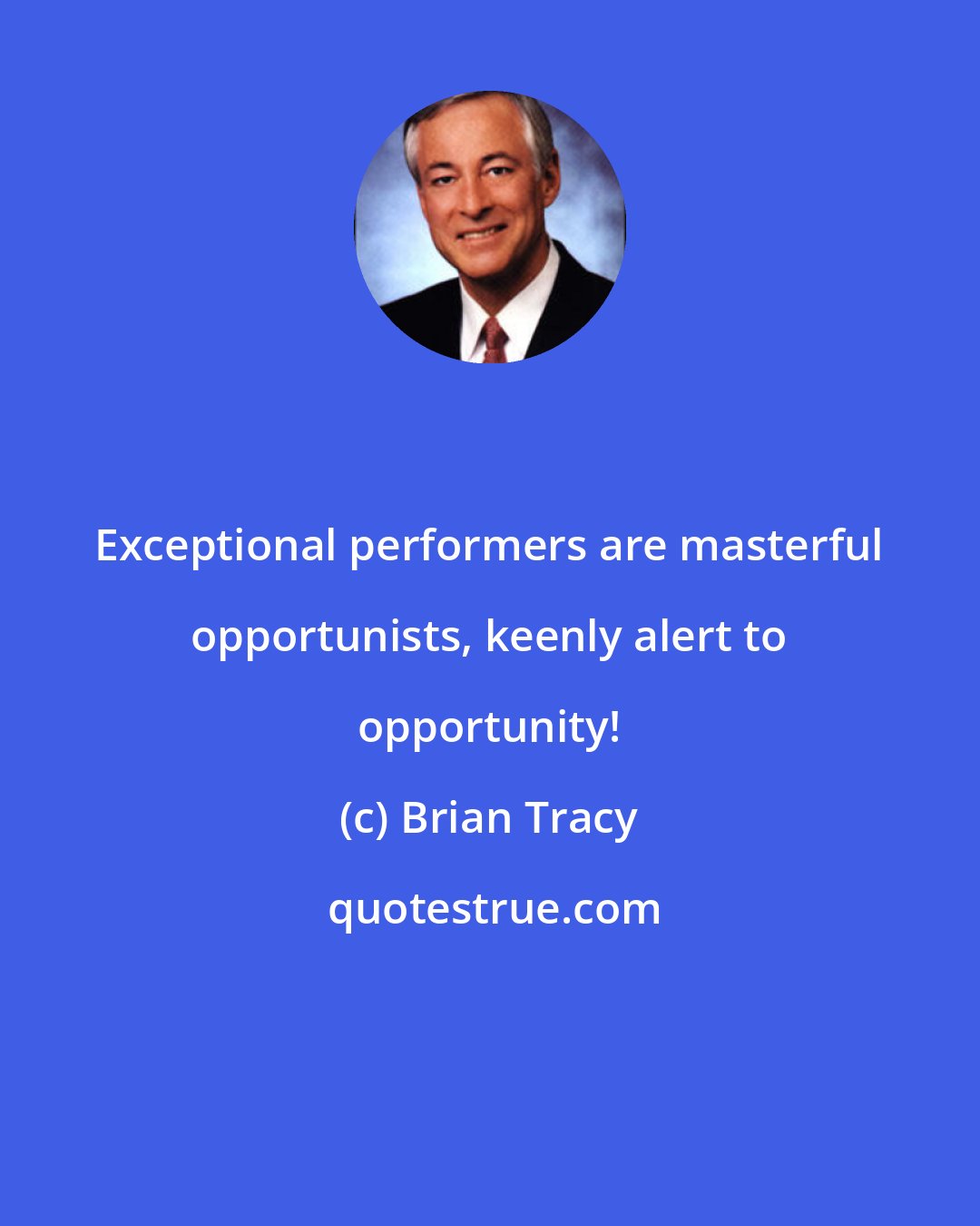 Brian Tracy: Exceptional performers are masterful opportunists, keenly alert to opportunity!