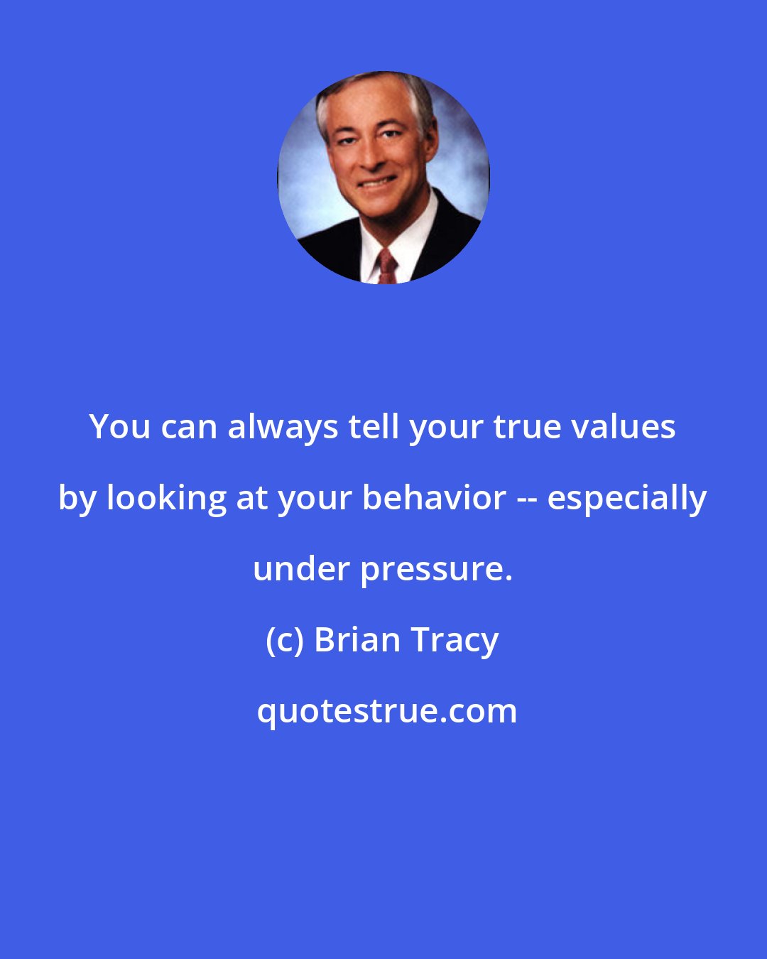 Brian Tracy: You can always tell your true values by looking at your behavior -- especially under pressure.