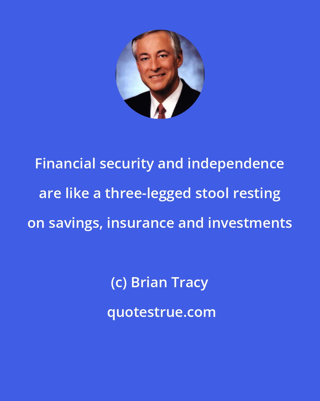 Brian Tracy: Financial security and independence are like a three-legged stool resting on savings, insurance and investments