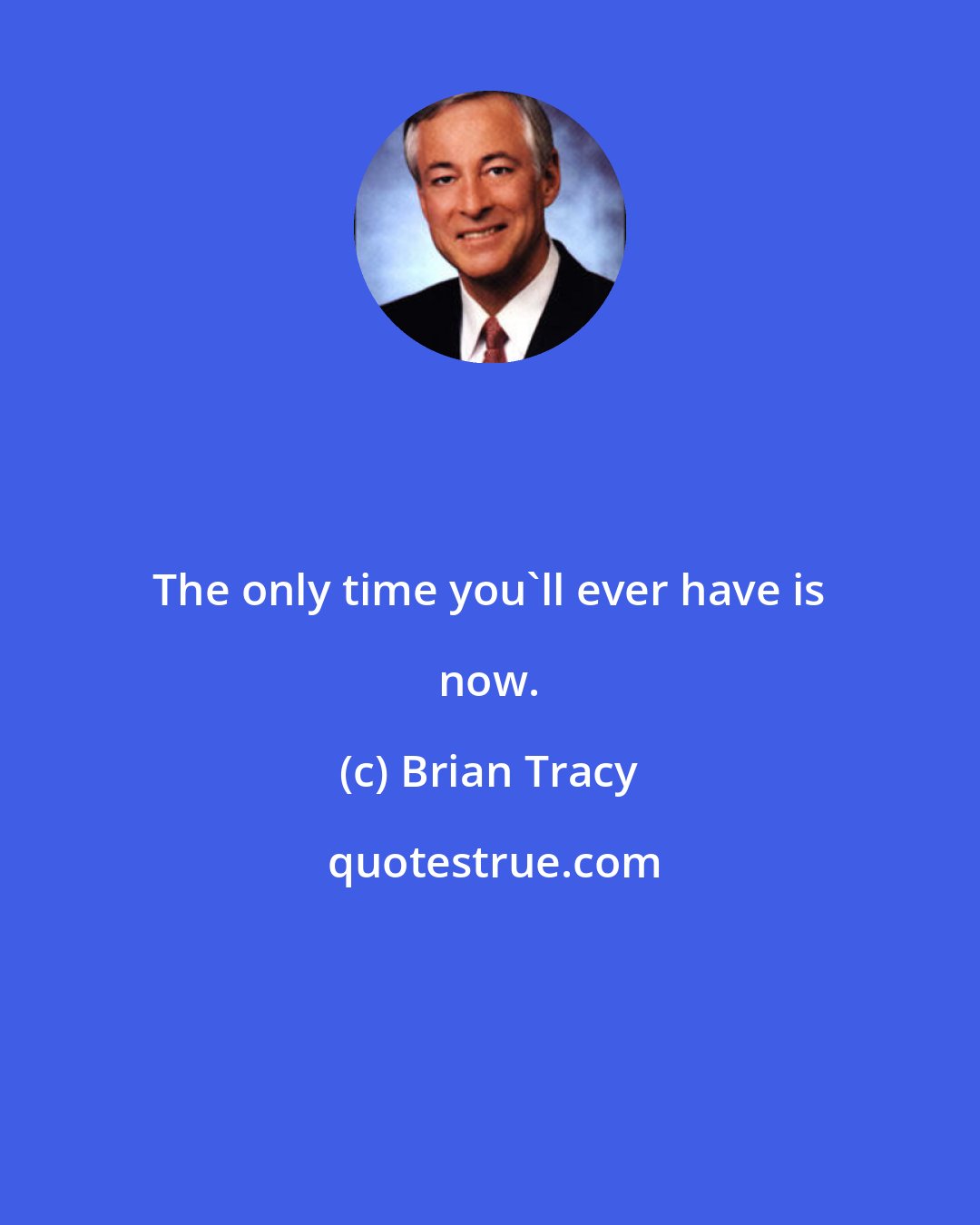 Brian Tracy: The only time you'll ever have is now.