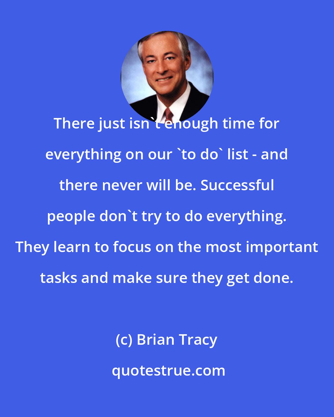 Brian Tracy: There just isn't enough time for everything on our 'to do' list - and there never will be. Successful people don't try to do everything. They learn to focus on the most important tasks and make sure they get done.