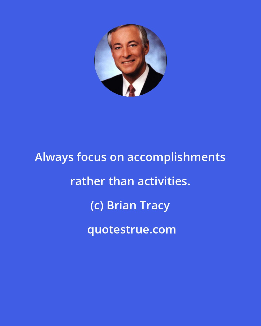 Brian Tracy: Always focus on accomplishments rather than activities.