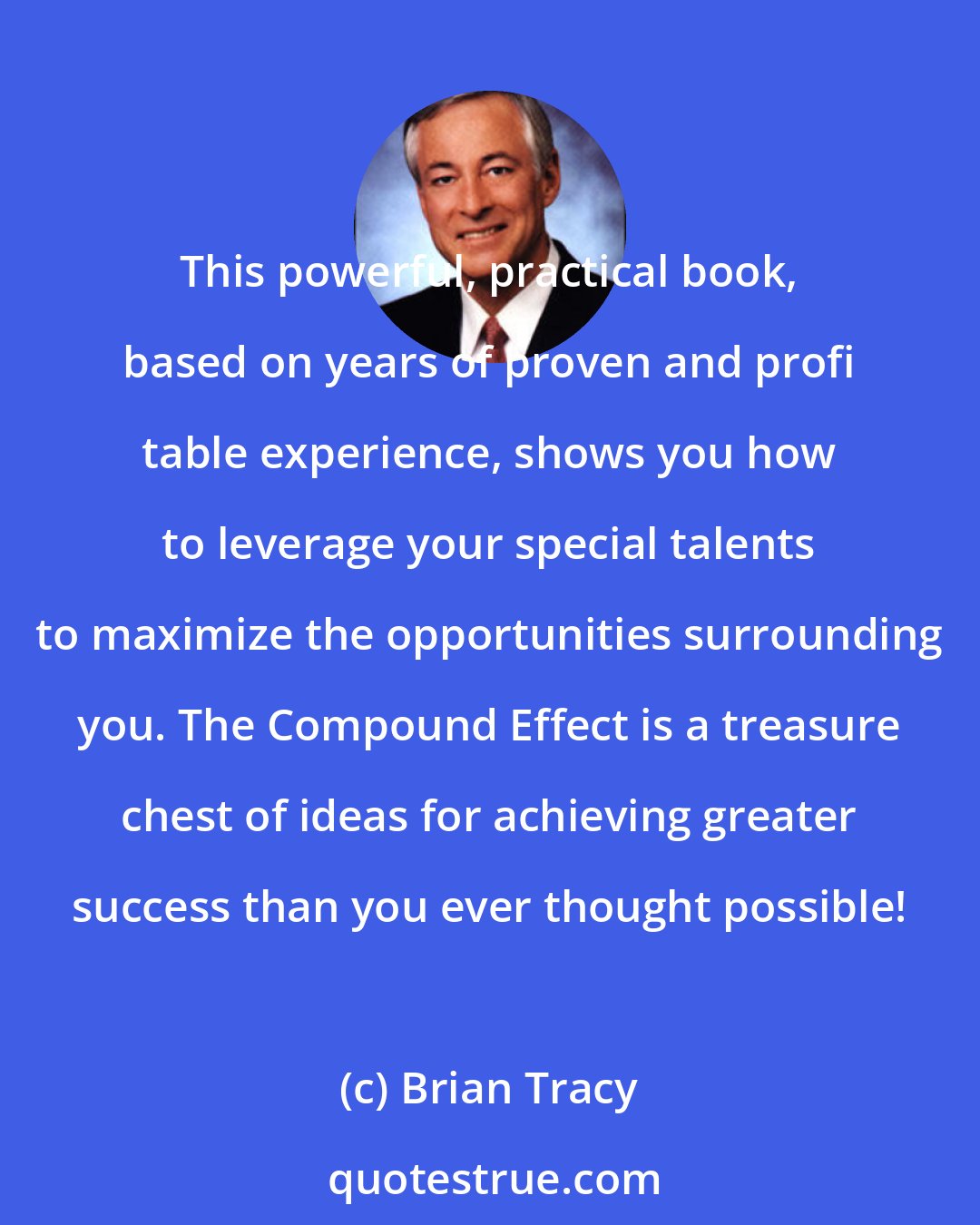 Brian Tracy: This powerful, practical book, based on years of proven and profi table experience, shows you how to leverage your special talents to maximize the opportunities surrounding you. The Compound Effect is a treasure chest of ideas for achieving greater success than you ever thought possible!