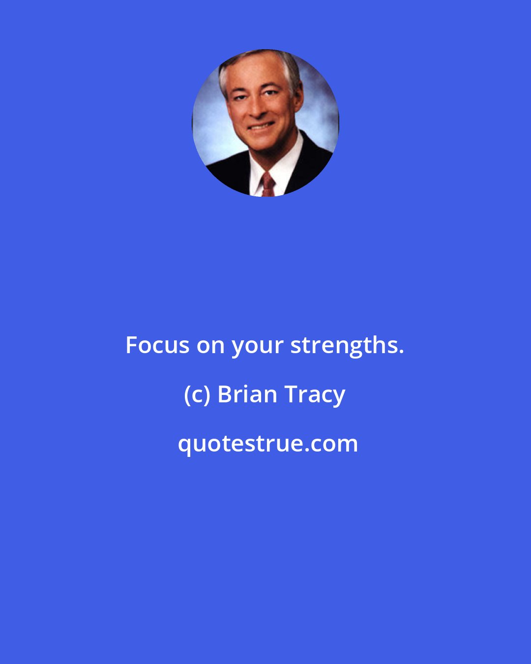 Brian Tracy: Focus on your strengths.