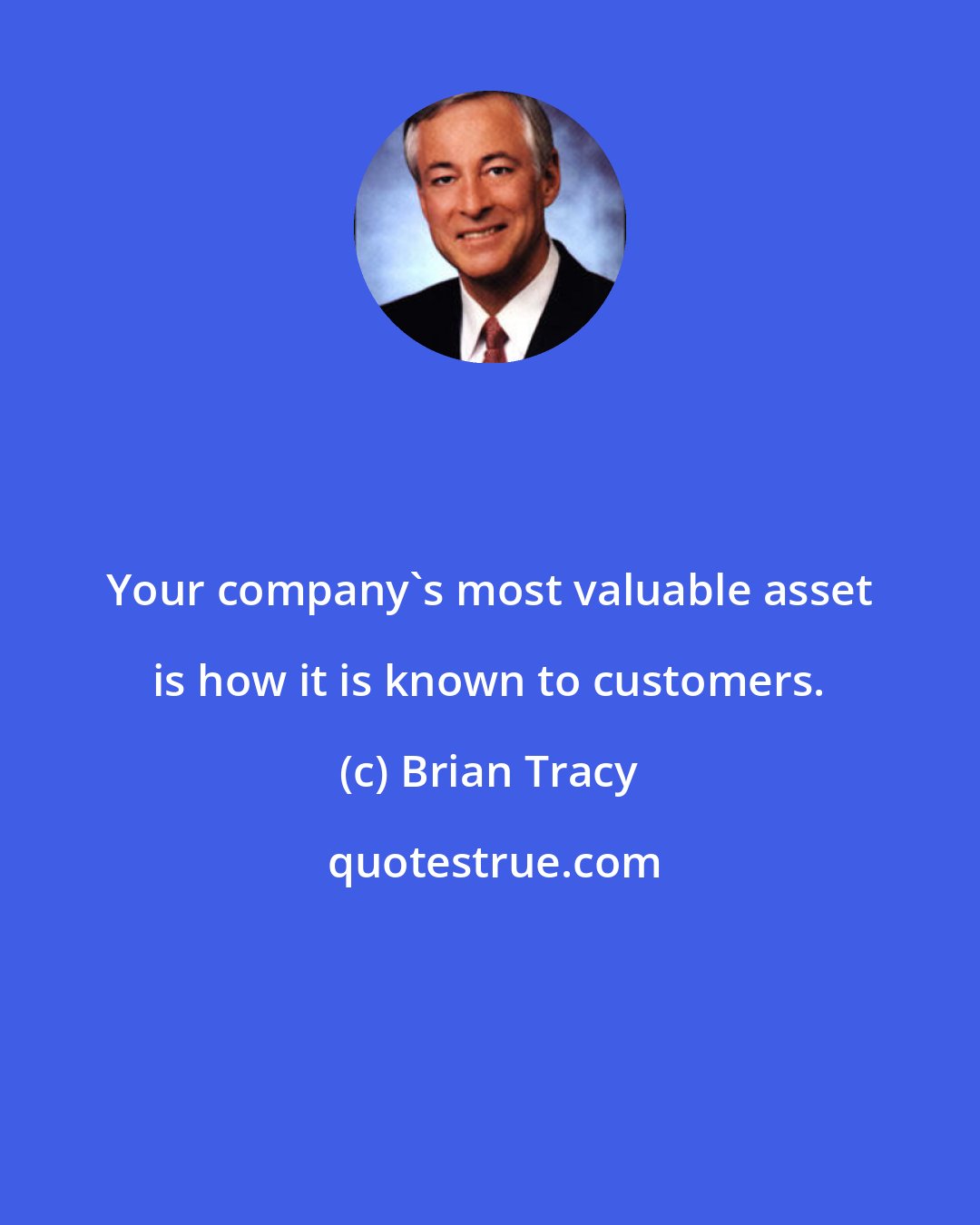 Brian Tracy: Your company's most valuable asset is how it is known to customers.