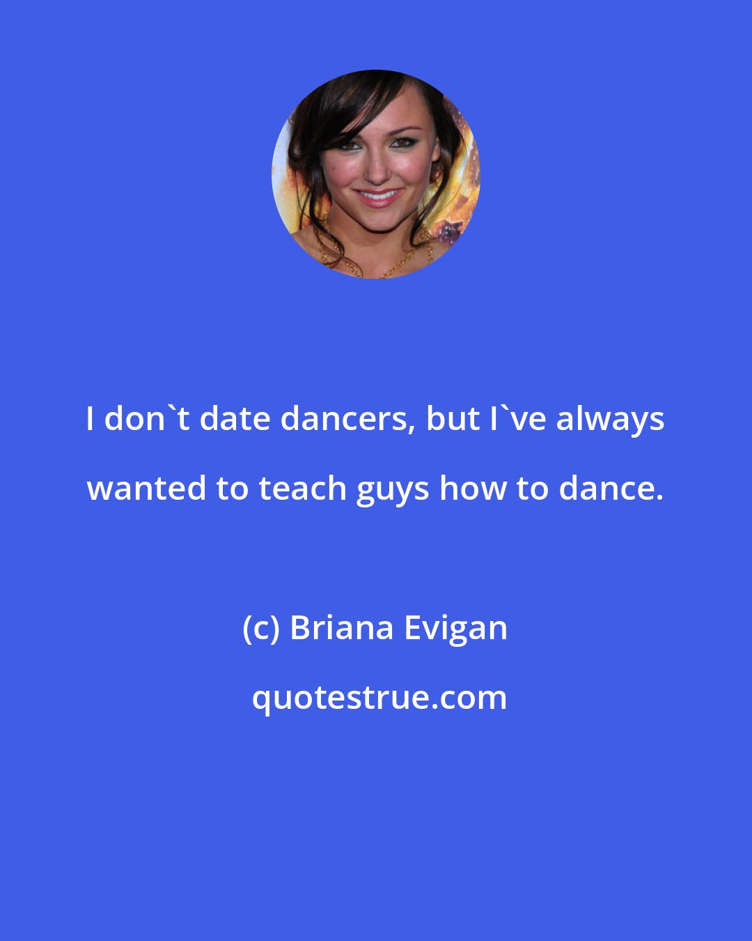 Briana Evigan: I don't date dancers, but I've always wanted to teach guys how to dance.