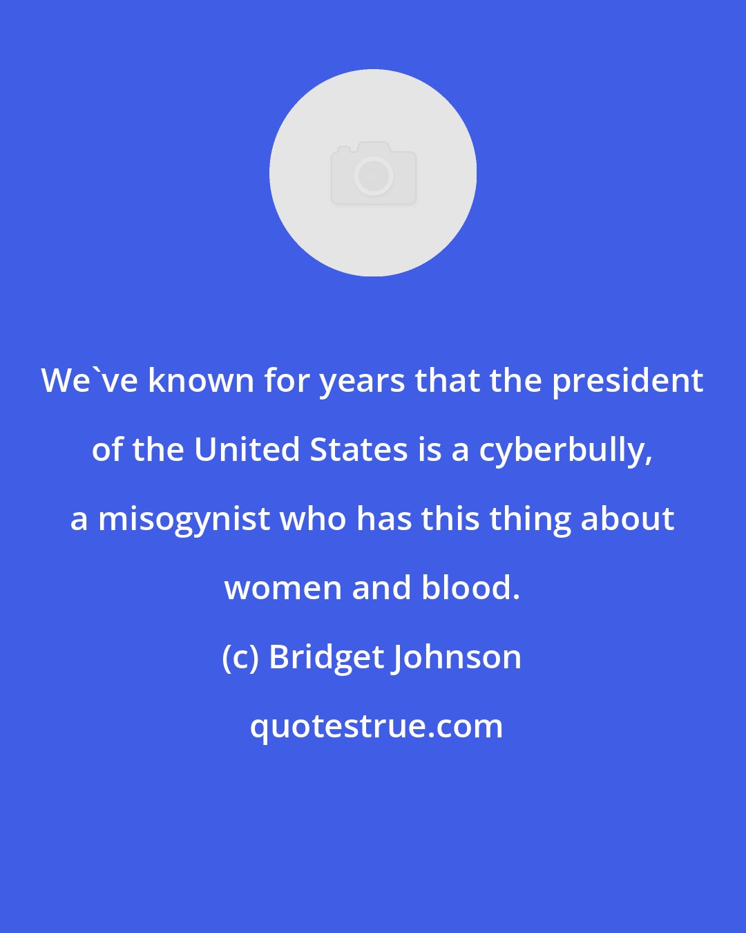 Bridget Johnson: We've known for years that the president of the United States is a cyberbully, a misogynist who has this thing about women and blood.